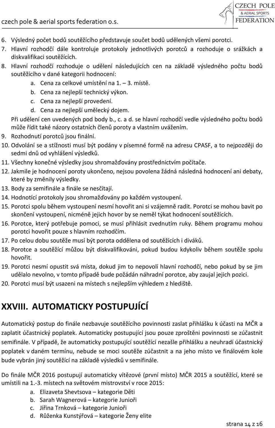 Hlavní rozhodčí rozhoduje o udělení následujících cen na základě výsledného počtu bodů soutěžícího v dané kategorii hodnocení: a. Cena za celkové umístění na 1. 3. místě. b. Cena za nejlepší technický výkon.