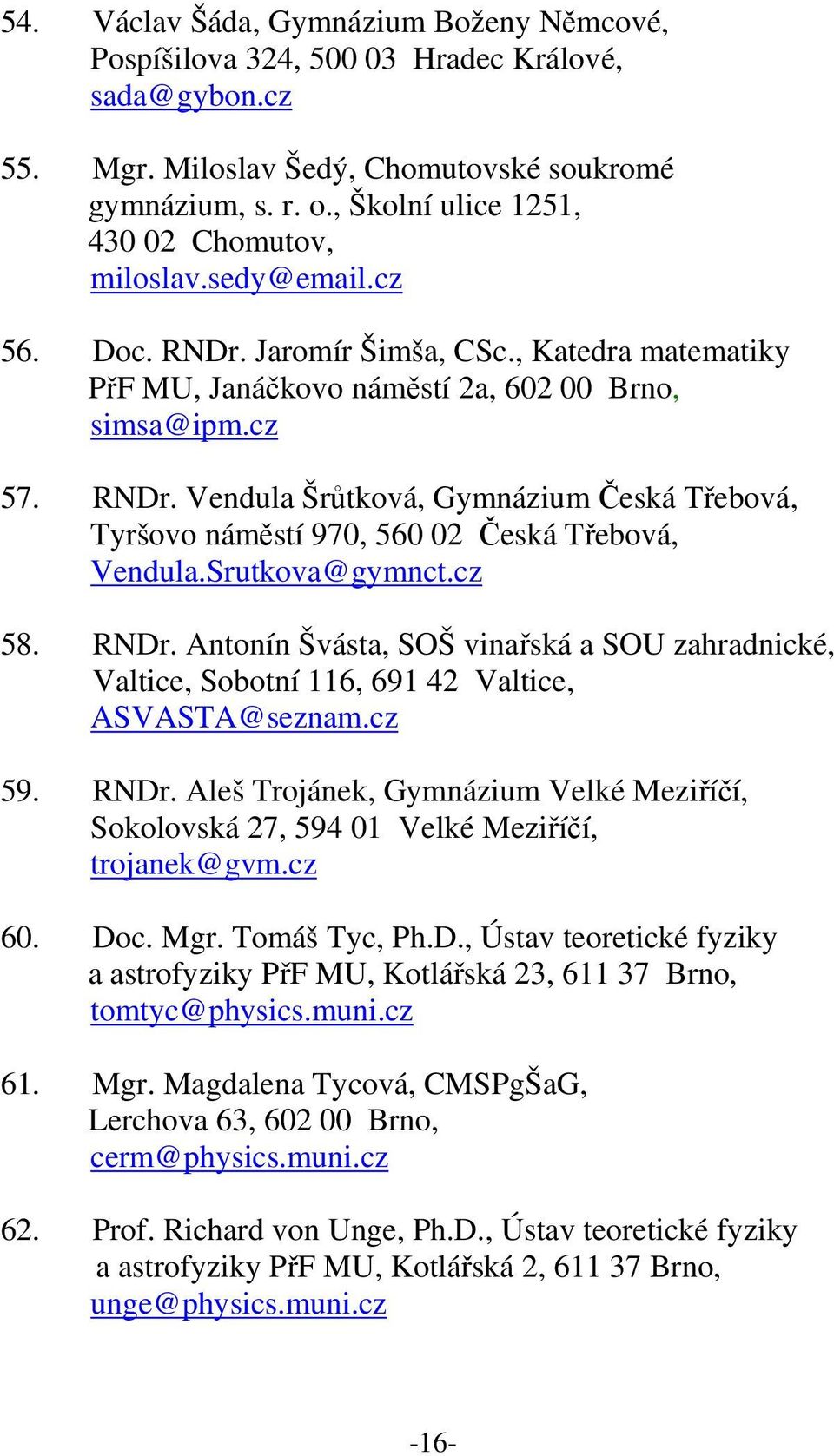 Srutkova@gymnct.cz 58. RNDr. Antonín Švásta, SOŠ vinařská a SOU zahradnické, Valtice, Sobotní 116, 691 42 Valtice, ASVASTA@seznam.cz 59. RNDr. Aleš Trojánek, Gymnázium Velké Meziříčí, Sokolovská 27, 594 01 Velké Meziříčí, trojanek@gvm.