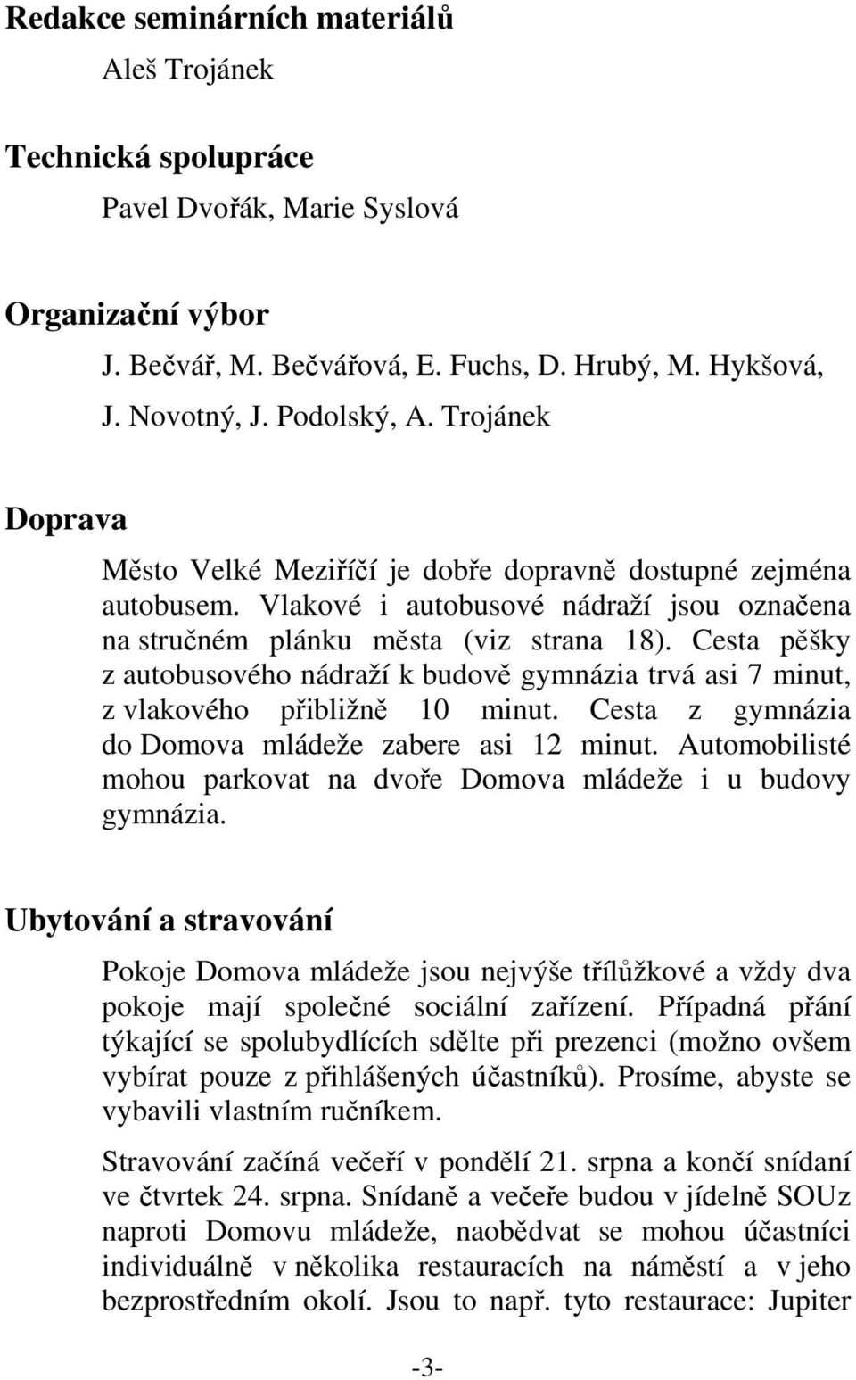 Cesta pěšky z autobusového nádraží k budově gymnázia trvá asi 7 minut, z vlakového přibližně 10 minut. Cesta z gymnázia do Domova mládeže zabere asi 12 minut.