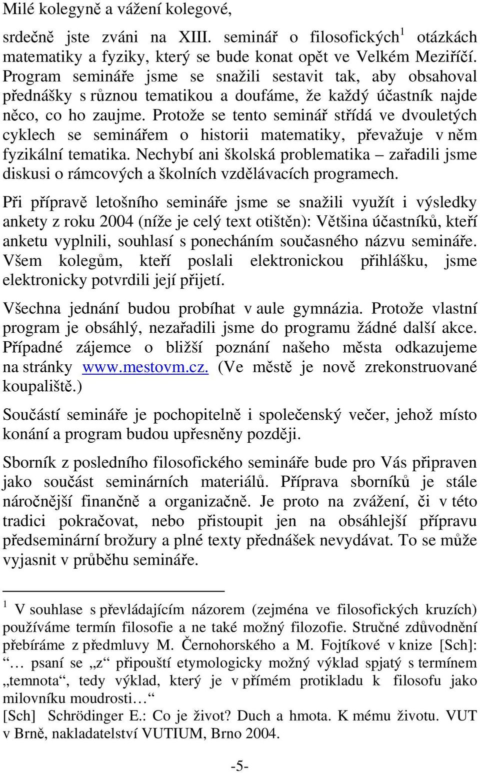 Protože se tento seminář střídá ve dvouletých cyklech se seminářem o historii matematiky, převažuje v něm fyzikální tematika.