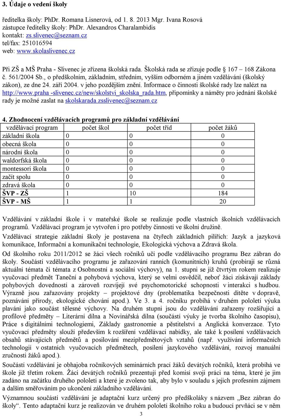 , o předškolním, základním, středním, vyšším odborném a jiném vzdělávání (školský zákon), ze dne 24. září 2004. v jeho pozdějším znění. Informace o činnosti školské rady lze nalézt na http://www.