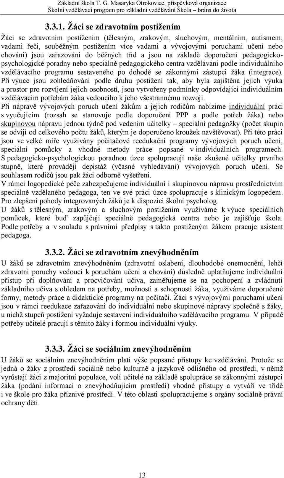 chování) jsou zařazováni do běžných tříd a jsou na základě doporučení pedagogickopsychologické poradny nebo speciálně pedagogického centra vzděláváni podle individuálního vzdělávacího programu