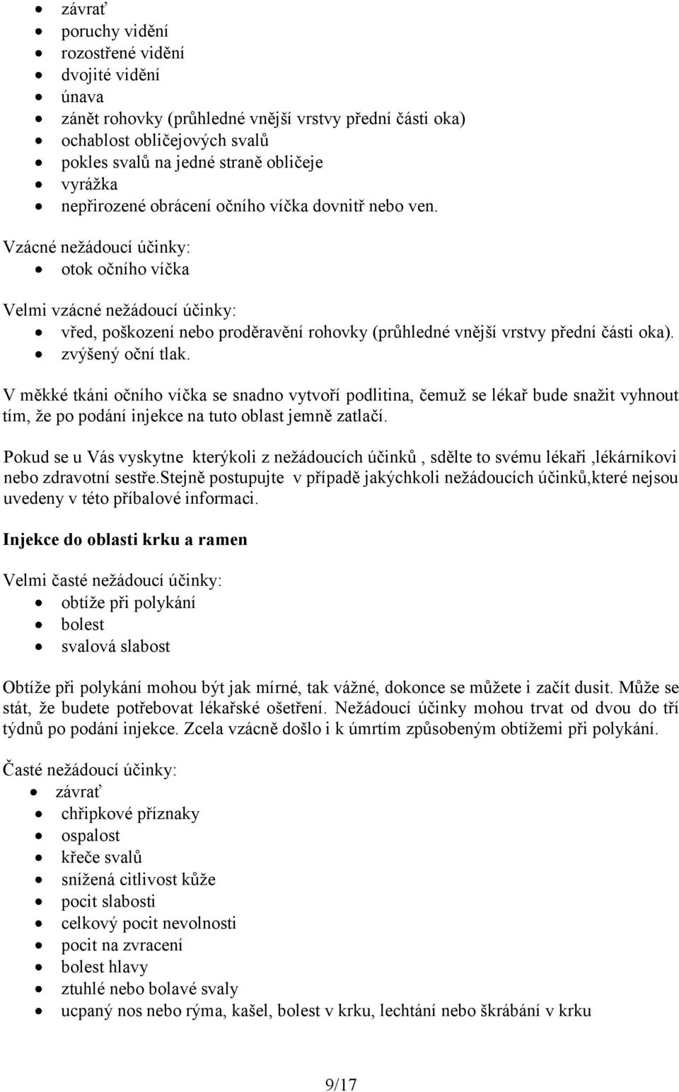 Vzácné nežádoucí účinky: otok očního víčka Velmi vzácné nežádoucí účinky: vřed, poškození nebo proděravění rohovky (průhledné vnější vrstvy přední části oka). zvýšený oční tlak.