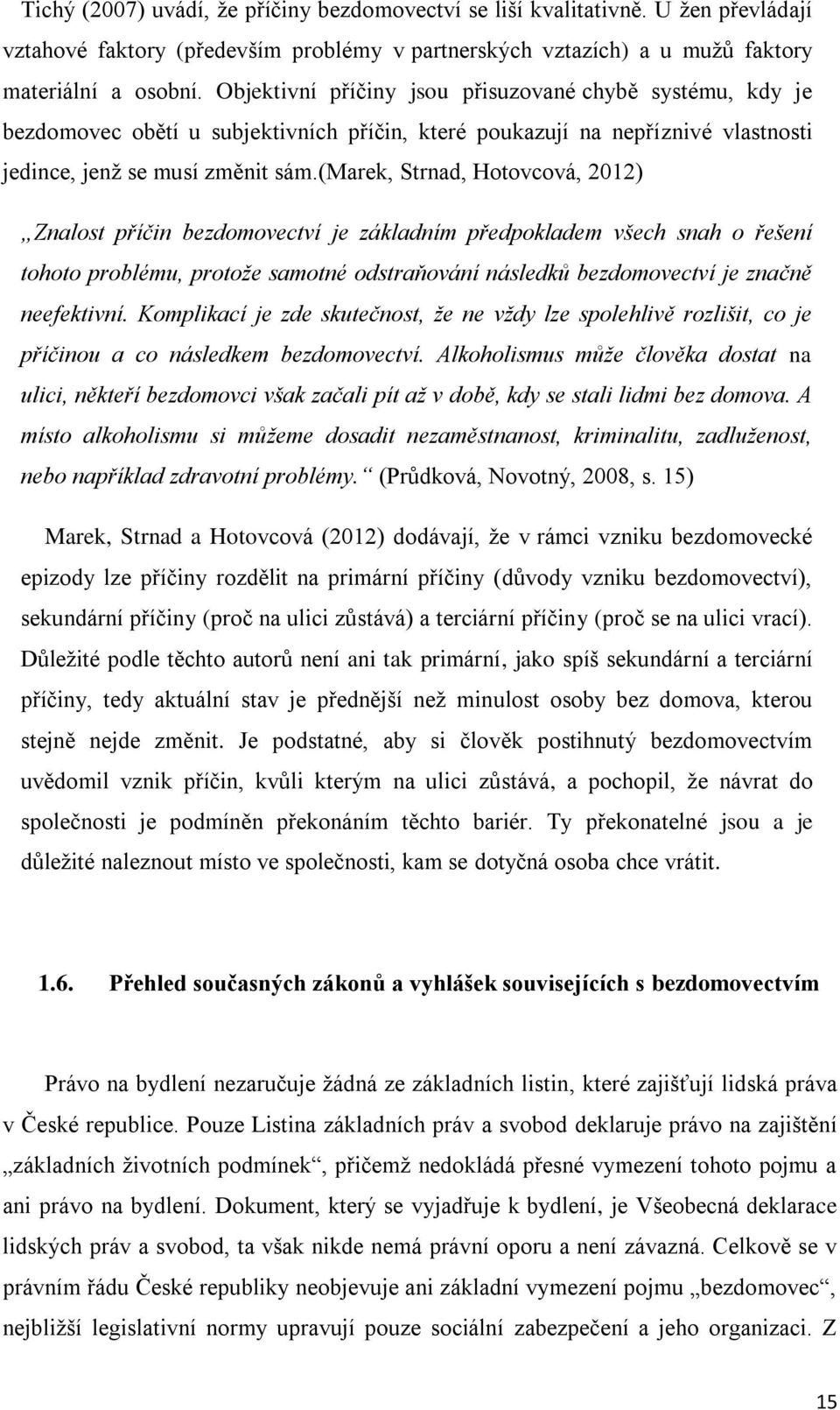 (marek, Strnad, Hotovcová, 2012) Znalost příčin bezdomovectví je základním předpokladem všech snah o řešení tohoto problému, protože samotné odstraňování následků bezdomovectví je značně neefektivní.