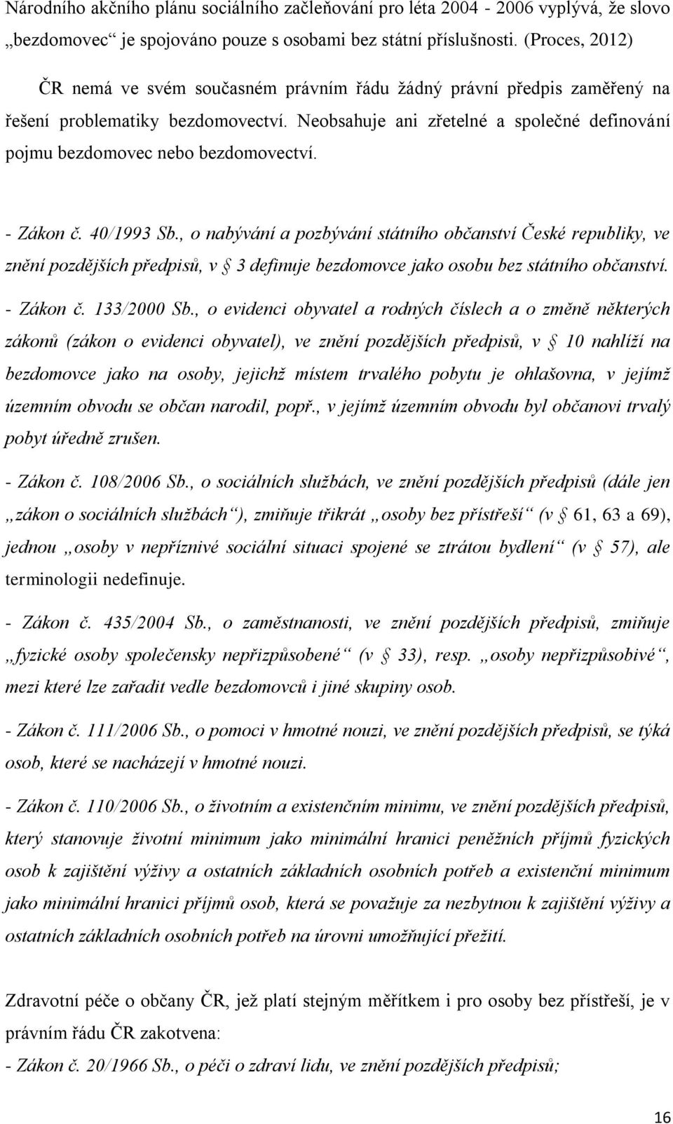 Neobsahuje ani zřetelné a společné definování pojmu bezdomovec nebo bezdomovectví. - Zákon č. 40/1993 Sb.