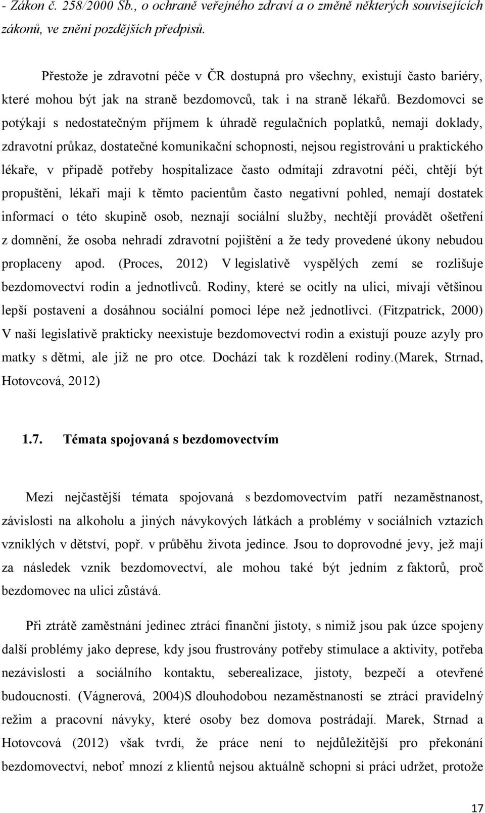 Bezdomovci se potýkají s nedostatečným příjmem k úhradě regulačních poplatků, nemají doklady, zdravotní průkaz, dostatečné komunikační schopnosti, nejsou registrováni u praktického lékaře, v případě