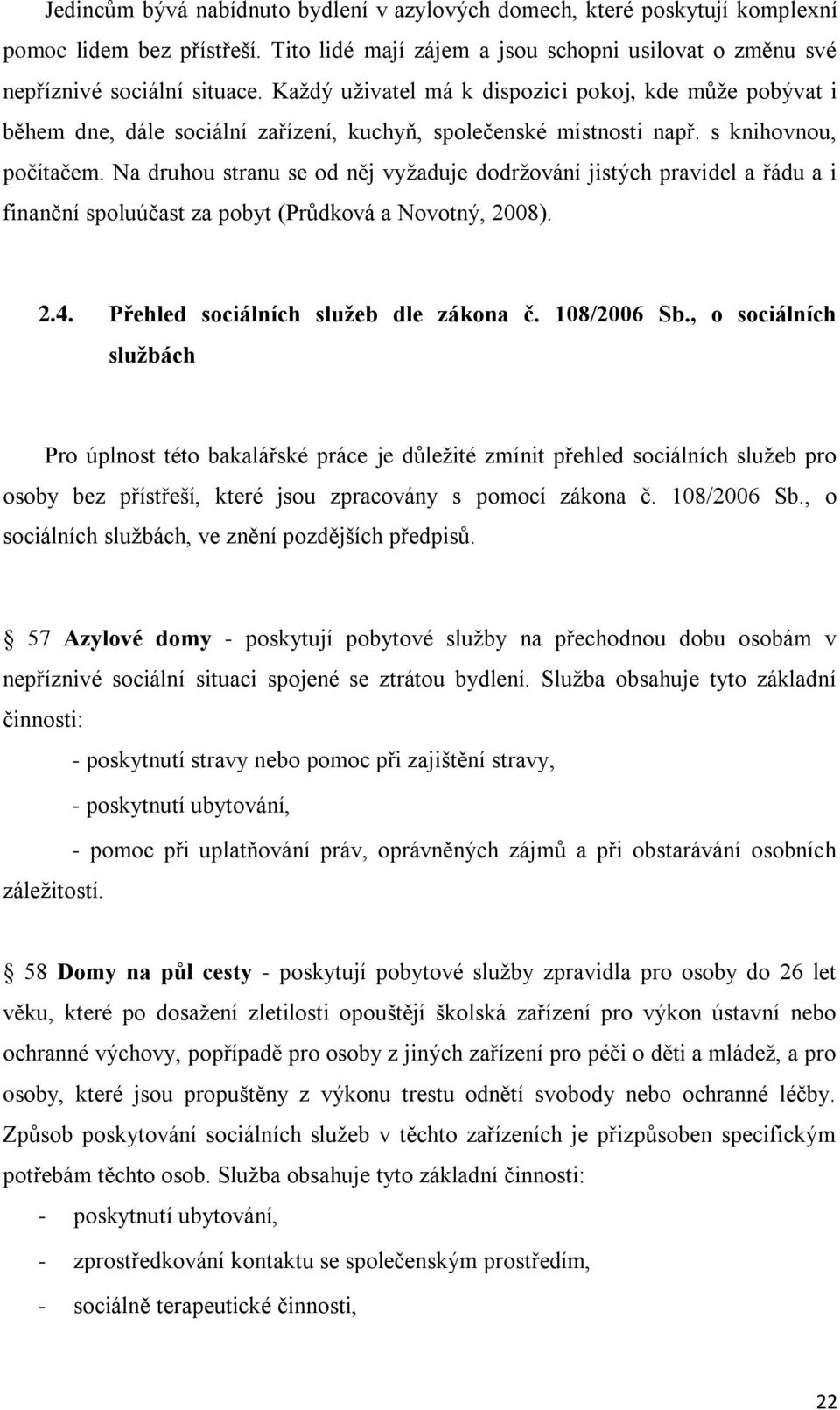 Na druhou stranu se od něj vyžaduje dodržování jistých pravidel a řádu a i finanční spoluúčast za pobyt (Průdková a Novotný, 2008). 2.4. Přehled sociálních služeb dle zákona č. 108/2006 Sb.