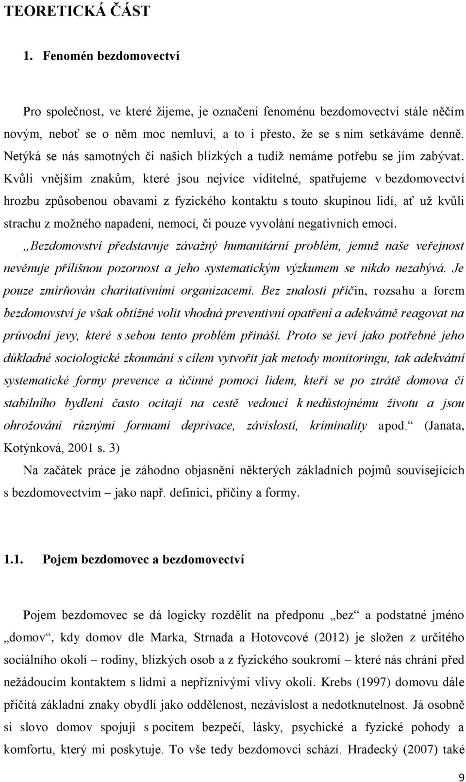 Kvůli vnějším znakům, které jsou nejvíce viditelné, spatřujeme v bezdomovectví hrozbu způsobenou obavami z fyzického kontaktu s touto skupinou lidí, ať už kvůli strachu z možného napadení, nemocí, či