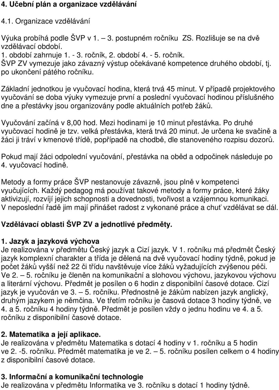 V případě projektového vyučování se doba výuky vymezuje první a poslední vyučovací hodinou příslušného dne a přestávky jsou organizovány podle aktuálních potřeb žáků. Vyučování začíná v 8, hod.