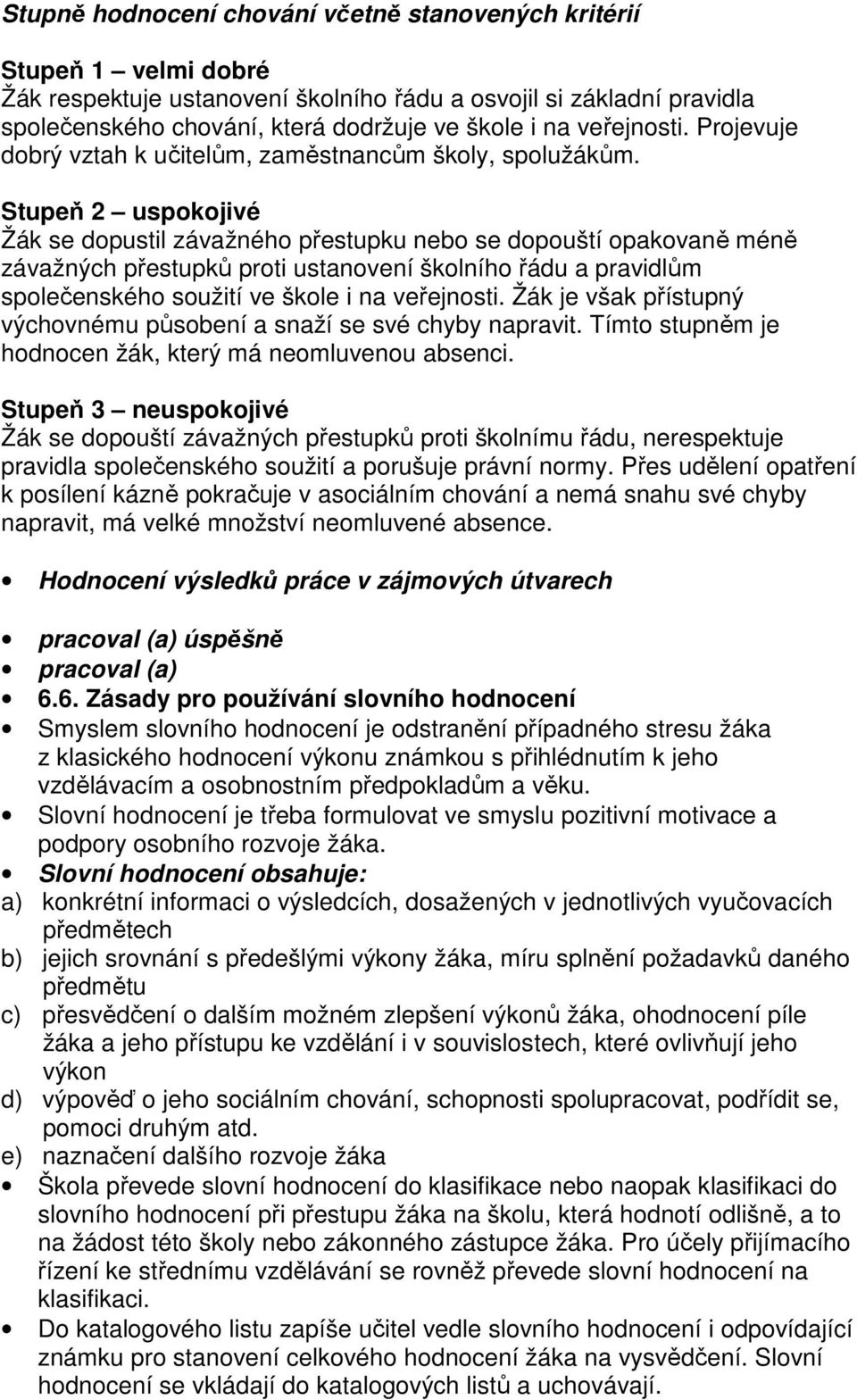 Stupeň uspokojivé Žák se dopustil závažného přestupku nebo se dopouští opakovaně méně závažných přestupků proti ustanovení školního řádu a pravidlům společenského soužití ve škole i na veřejnosti.