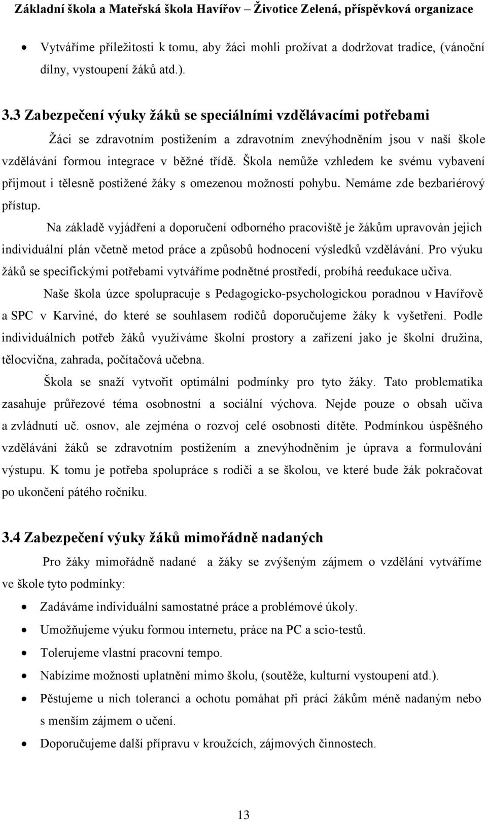 Škola nemůţe vzhledem ke svému vybavení přijmout i tělesně postiţené ţáky s omezenou moţností pohybu. Nemáme zde bezbariérový přístup.