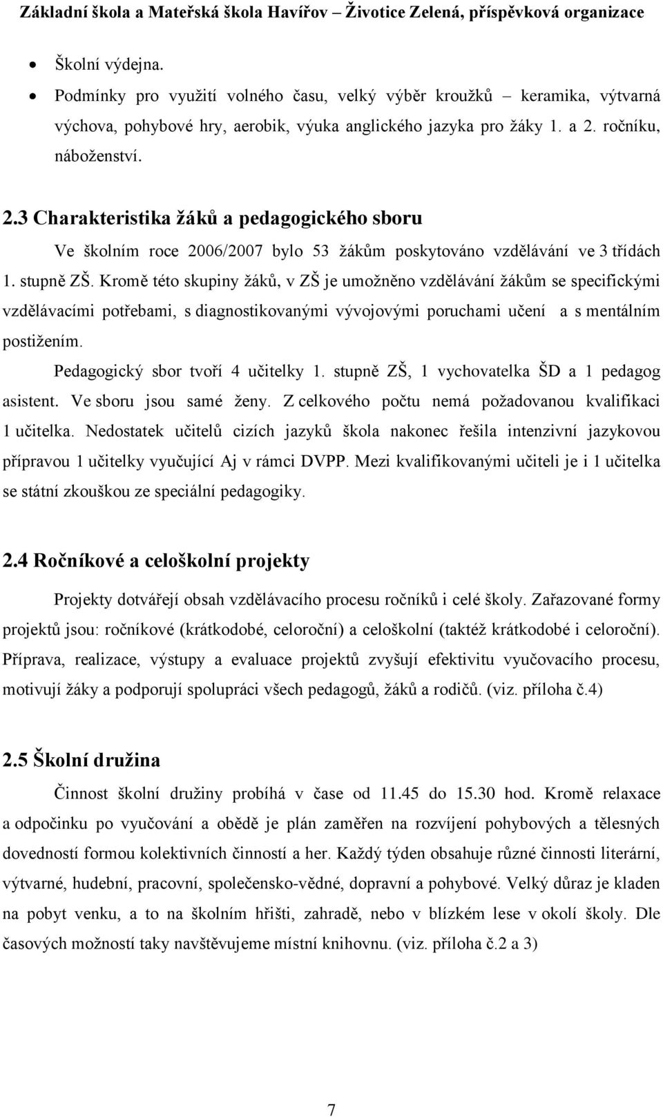 Kromě této skupiny ţáků, v ZŠ je umoţněno vzdělávání ţákům se specifickými vzdělávacími potřebami, s diagnostikovanými vývojovými poruchami učení a s mentálním postiţením.