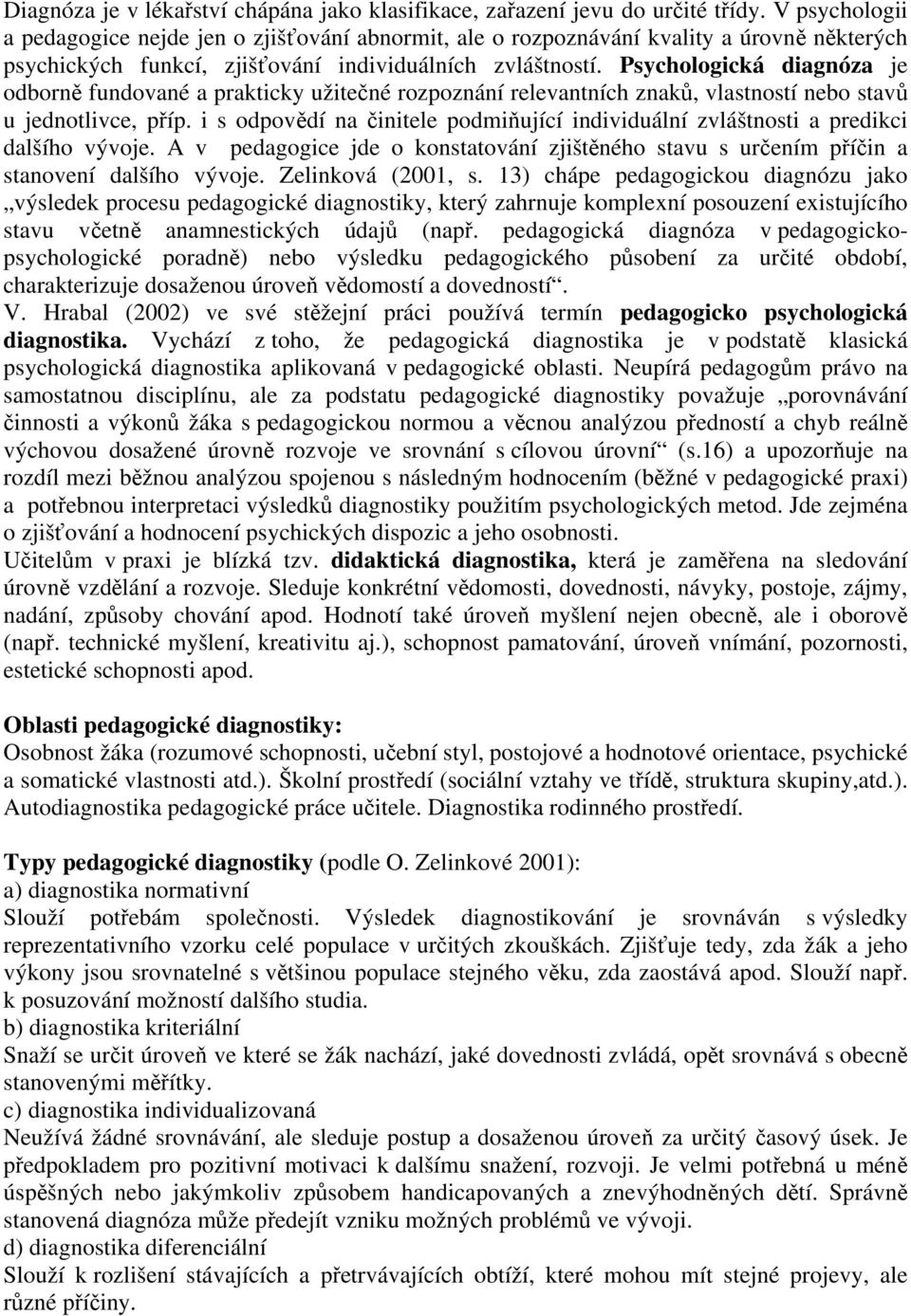 Psychologická diagnóza je odborně fundované a prakticky užitečné rozpoznání relevantních znaků, vlastností nebo stavů u jednotlivce, příp.