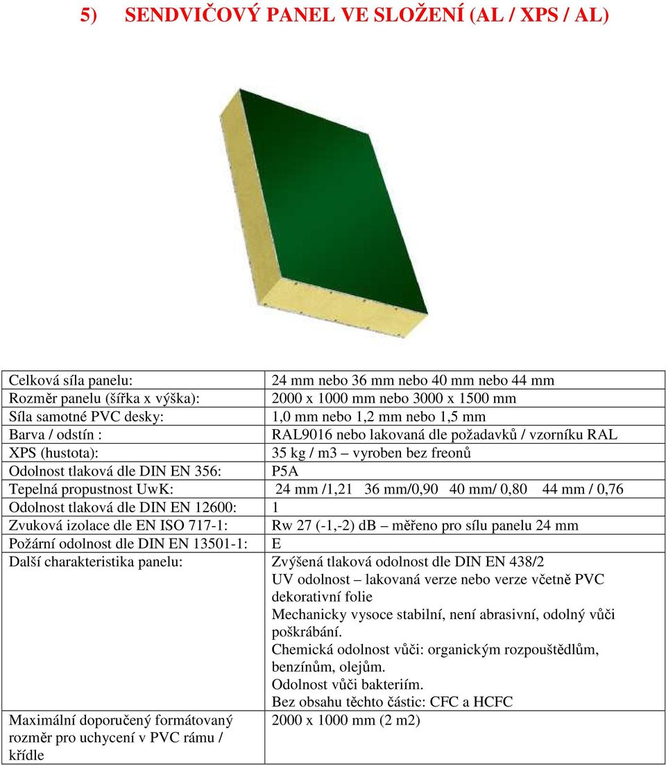 charakteristika panelu: Zvýšená tlaková odolnost dle DIN EN 438/2 UV odolnost lakovaná verze nebo verze včetně PVC dekorativní folie Mechanicky vysoce stabilní, není
