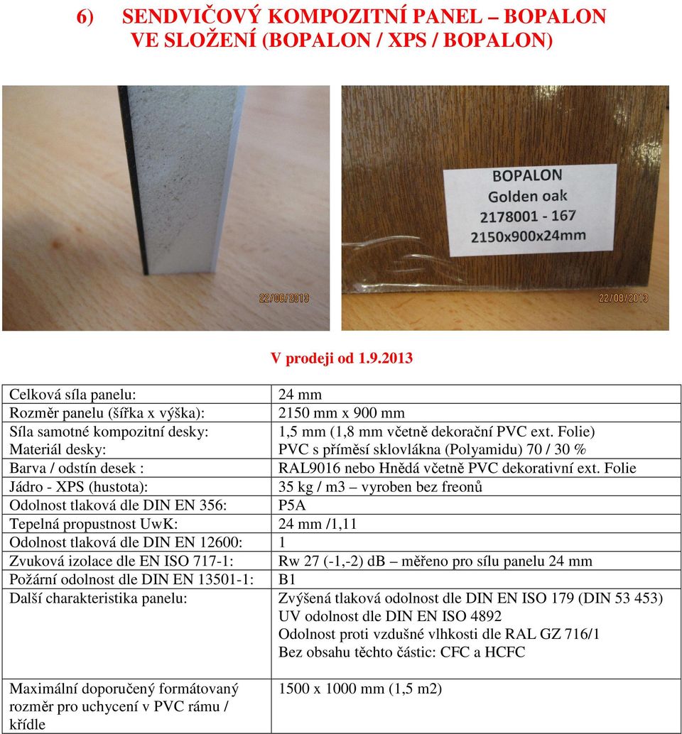 12600: Zvuková izolace dle EN ISO 717-1: Požární odolnost dle DIN EN 13501-1: Další charakteristika panelu: 24 mm 2150 mm x 900 mm 1,5 mm (1,8 mm včetně dekorační PVC ext.