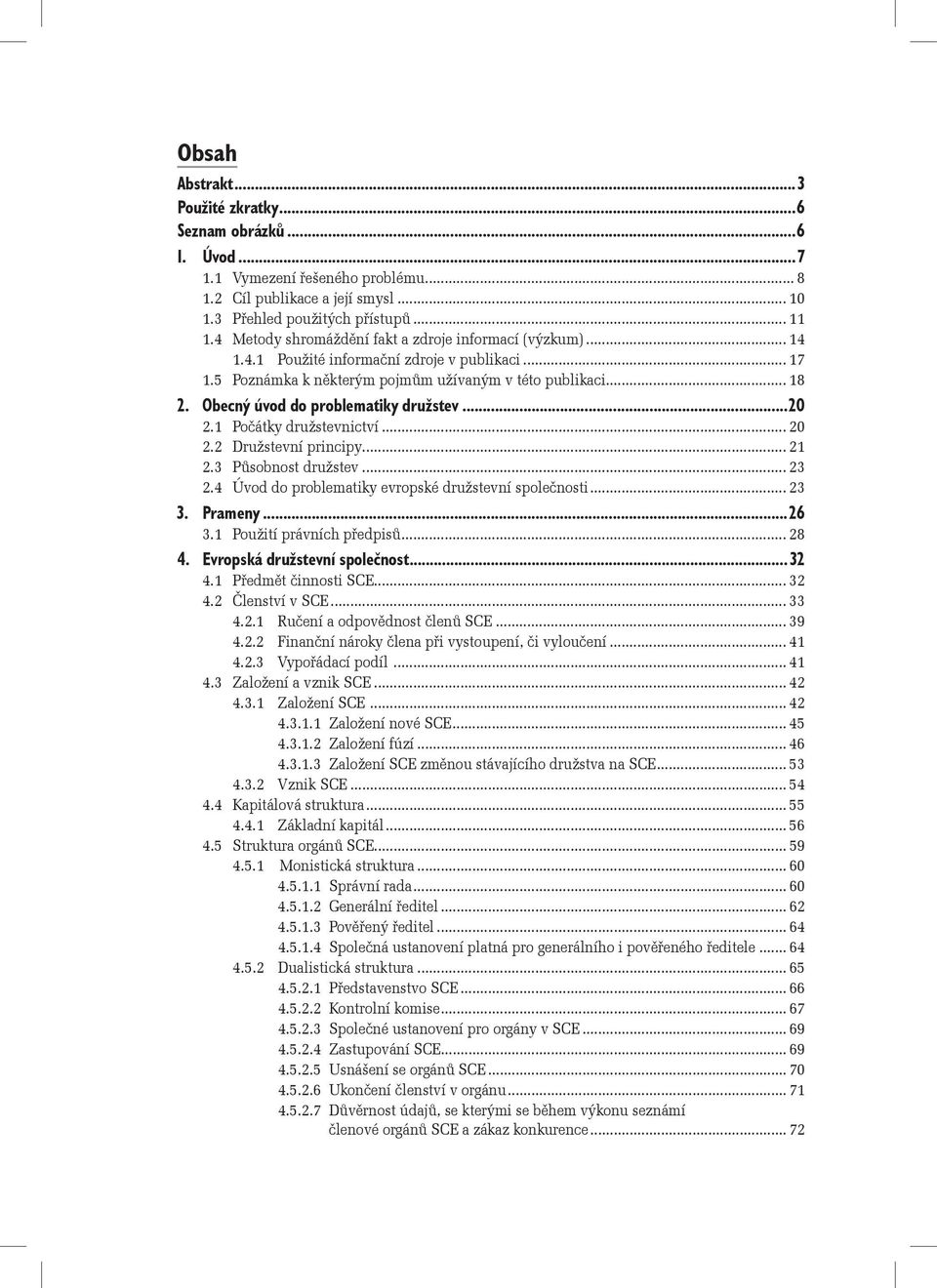 Obecný úvod do problematiky družstev...20 2.1 Počátky družstevnictví... 20 2.2 Družstevní principy... 21 2.3 Působnost družstev... 23 2.4 Úvod do problematiky evropské družstevní společnosti... 23 3.