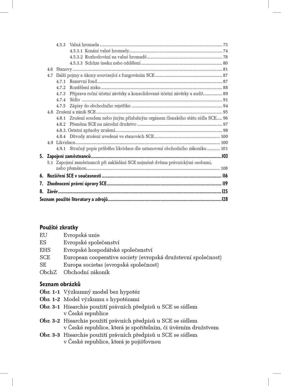 .. 91 4.7.5 Zápisy do obchodního rejstříku... 94 4.8 Zrušení a zánik SCE... 95 4.8.1 Zrušení soudem nebo jiným příslušným orgánem členského státu sídla SCE... 96 4.8.2 Přeměna SCE na národní družstvo.