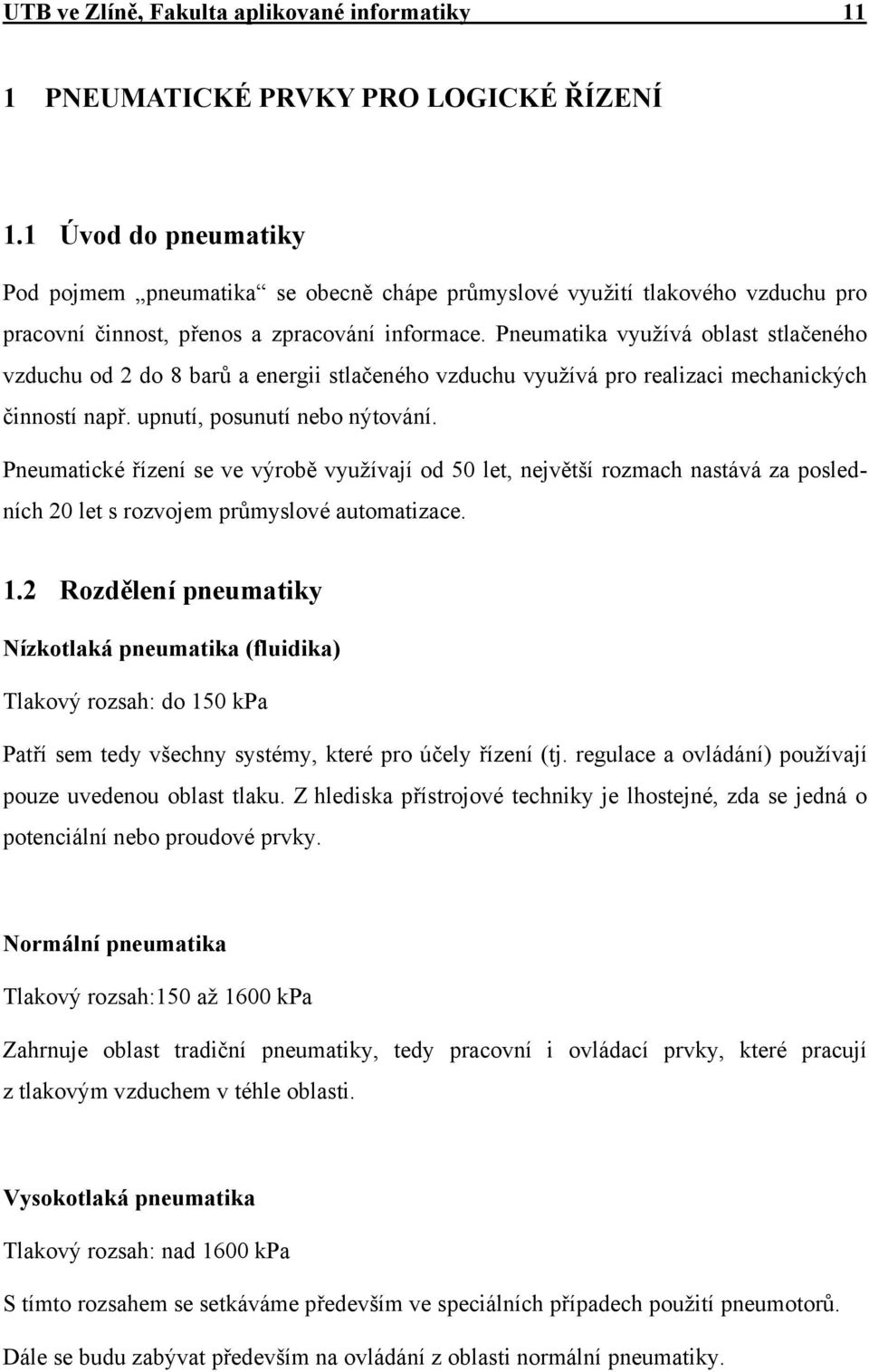 Pneumatika využívá oblast stlačeného vzduchu od 2 do 8 barů a energii stlačeného vzduchu využívá pro realizaci mechanických činností např. upnutí, posunutí nebo nýtování.