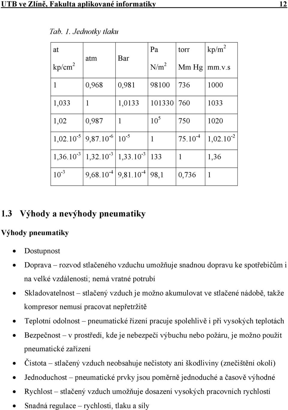 3 Výhody a nevýhody pneumatiky Výhody pneumatiky Dostupnost Doprava rozvod stlačeného vzduchu umožňuje snadnou dopravu ke spotřebičům i na velké vzdálenosti; nemá vratné potrubí Skladovatelnost