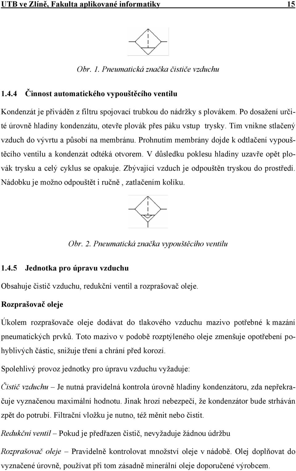 Tím vnikne stlačený vzduch do vývrtu a působí na membránu. Prohnutím membrány dojde k odtlačení vypouštěcího ventilu a kondenzát odtéká otvorem.