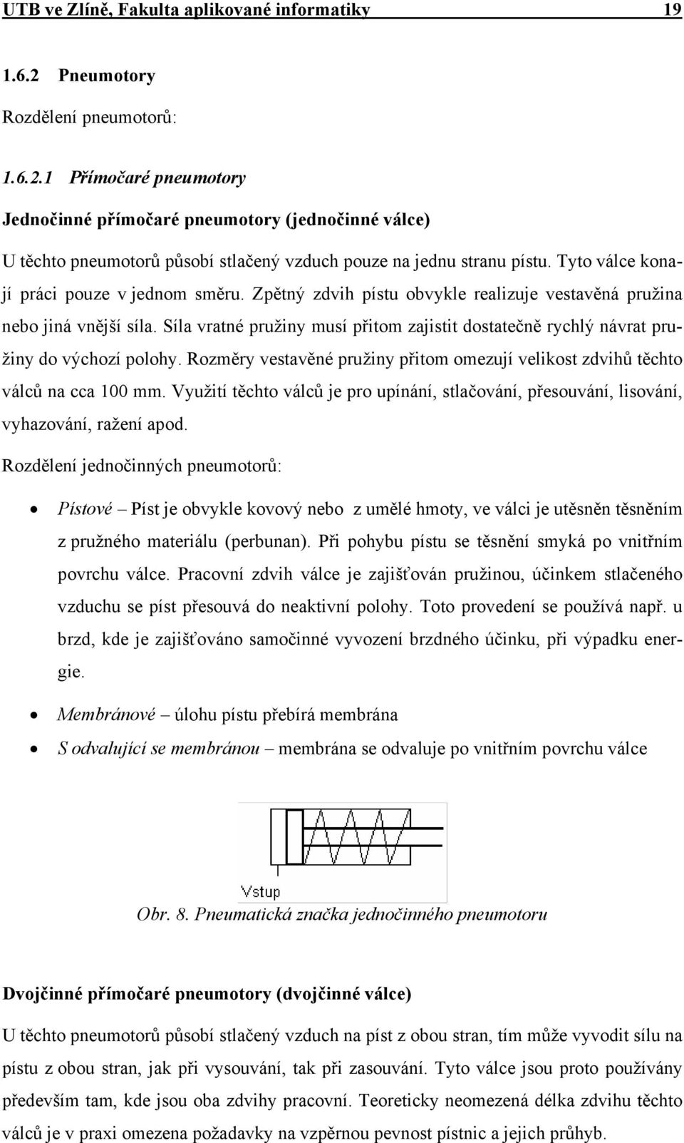 Síla vratné pružiny musí přitom zajistit dostatečně rychlý návrat pružiny do výchozí polohy. Rozměry vestavěné pružiny přitom omezují velikost zdvihů těchto válců na cca 100 mm.