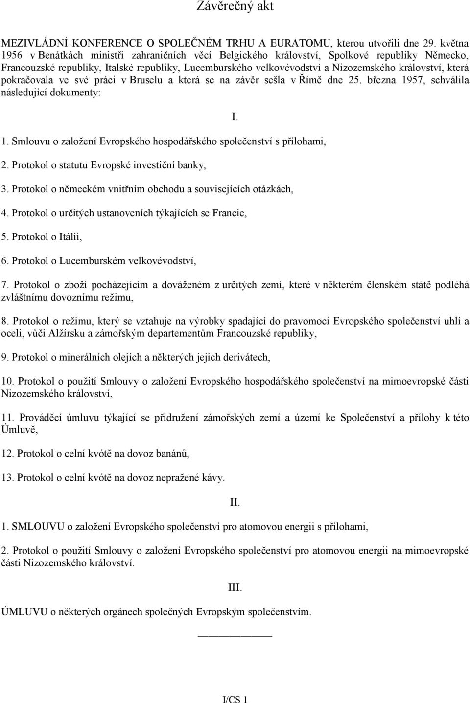 která pokračovala ve své práci v Bruselu a která se na závěr sešla v Římě dne 25. března 1957, schválila následující dokumenty: 1.