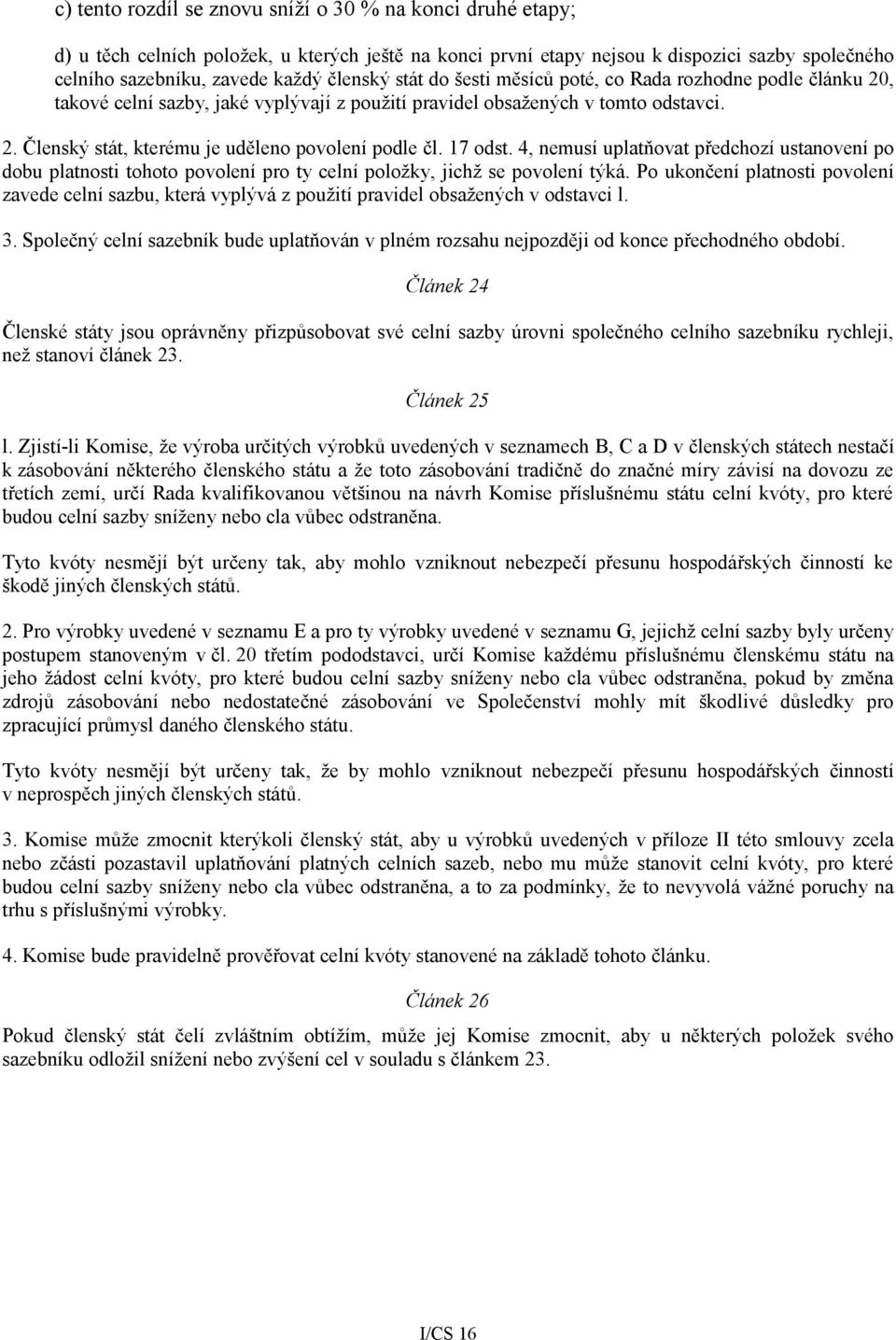 17 odst. 4, nemusí uplatňovat předchozí ustanovení po dobu platnosti tohoto povolení pro ty celní položky, jichž se povolení týká.