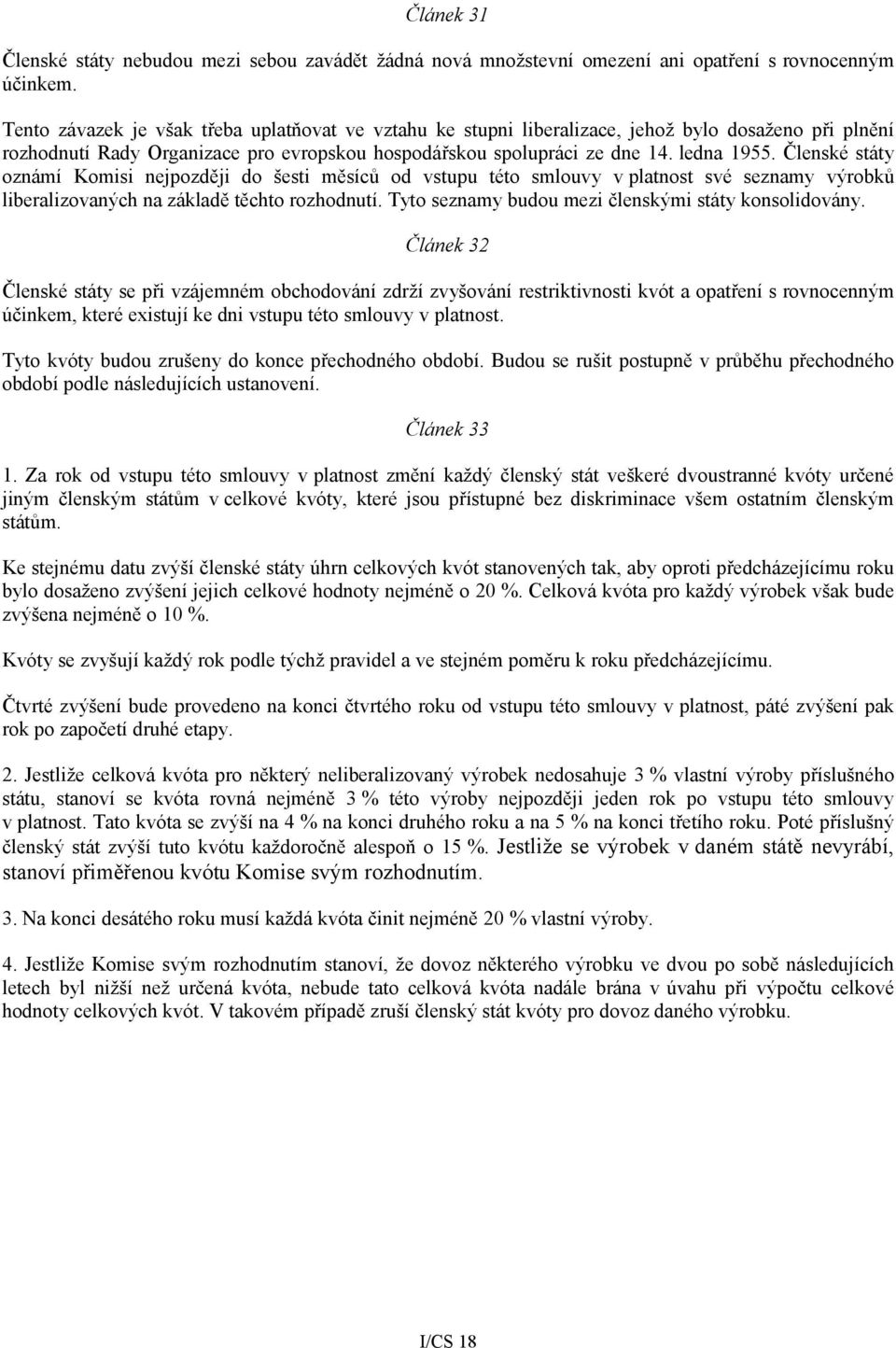 Členské státy oznámí Komisi nejpozději do šesti měsíců od vstupu této smlouvy v platnost své seznamy výrobků liberalizovaných na základě těchto rozhodnutí.