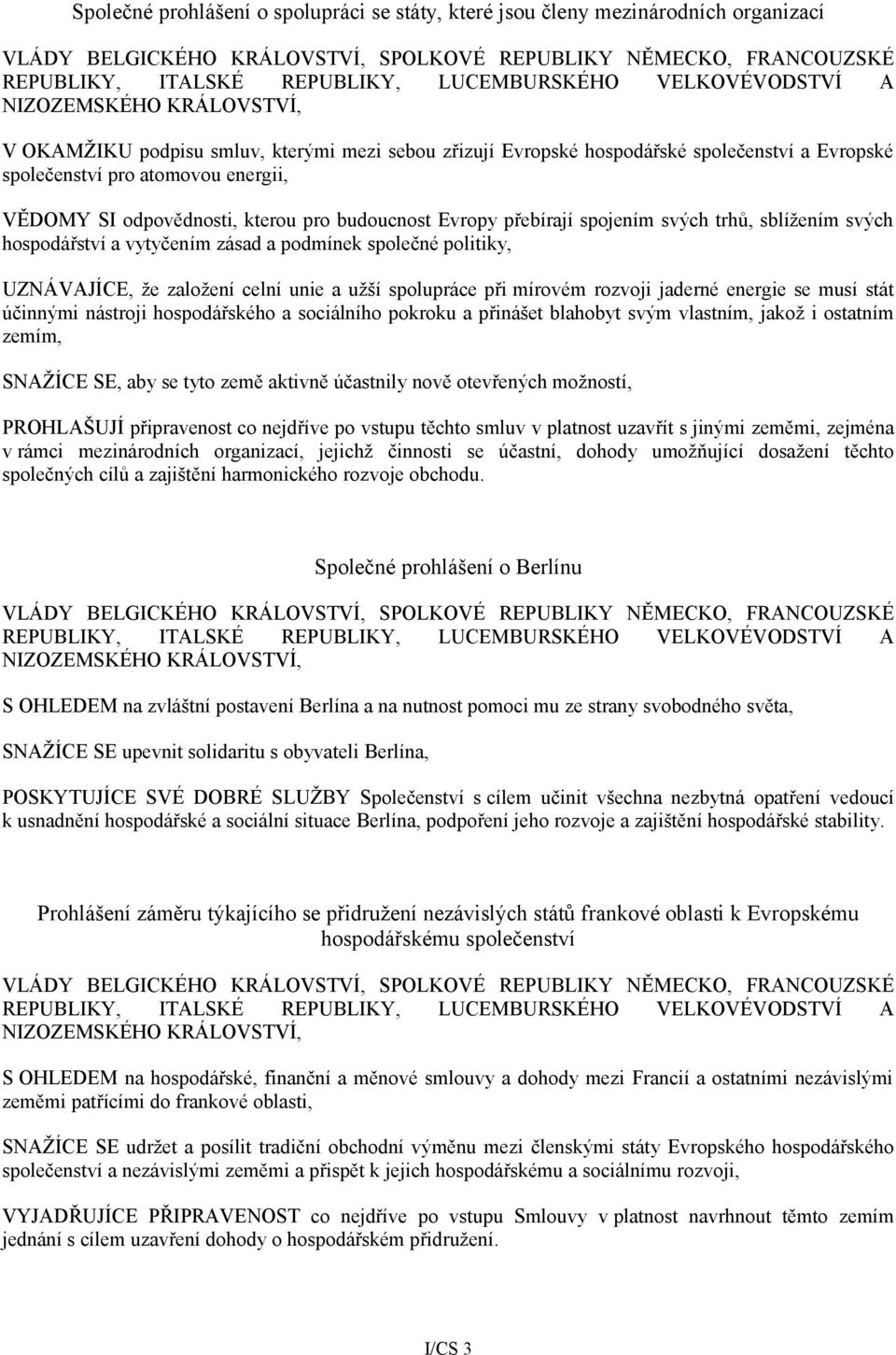 kterou pro budoucnost Evropy přebírají spojením svých trhů, sblížením svých hospodářství a vytyčením zásad a podmínek společné politiky, UZNÁVAJÍCE, že založení celní unie a užší spolupráce při