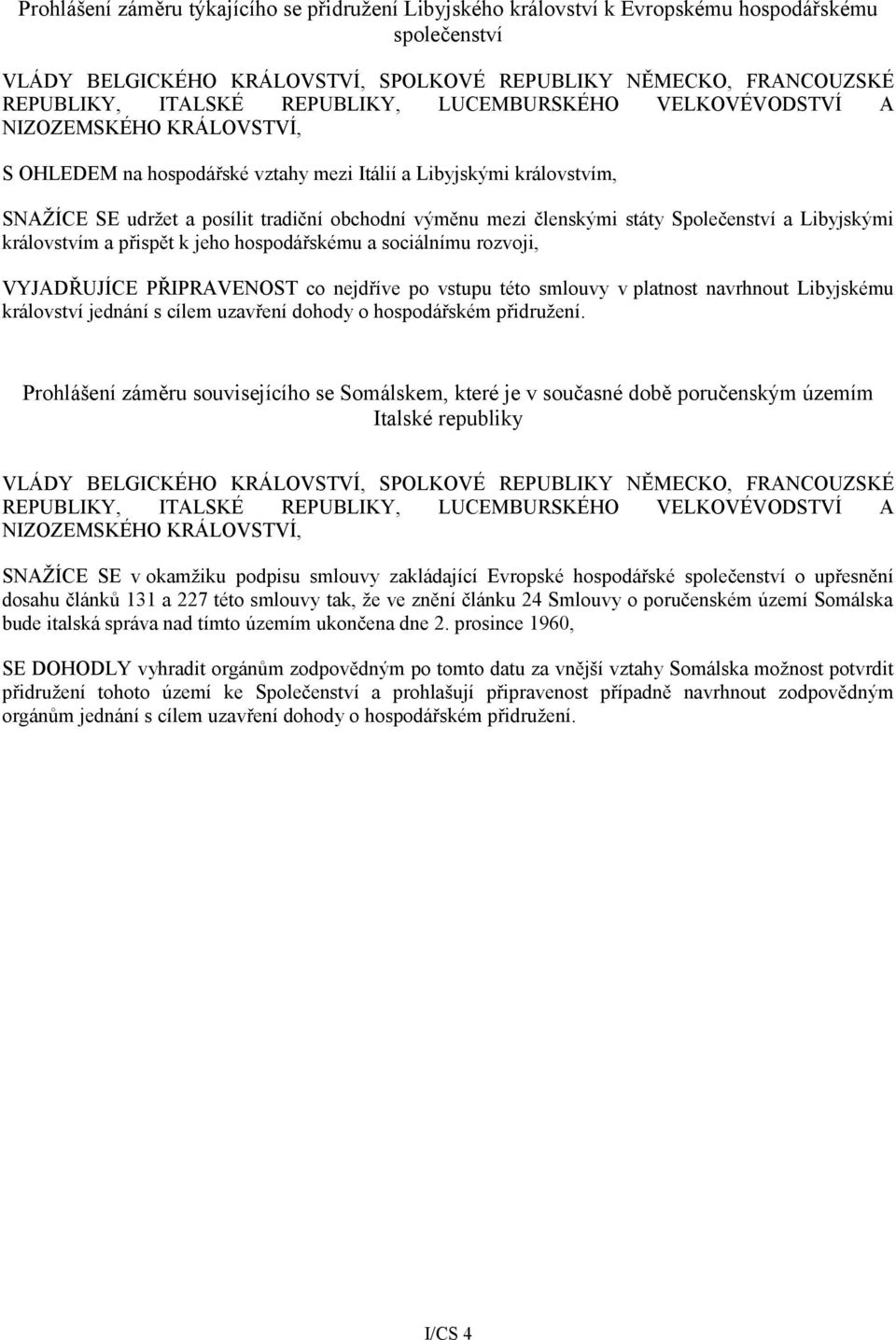 členskými státy Společenství a Libyjskými královstvím a přispět k jeho hospodářskému a sociálnímu rozvoji, VYJADŘUJÍCE PŘIPRAVENOST co nejdříve po vstupu této smlouvy v platnost navrhnout Libyjskému