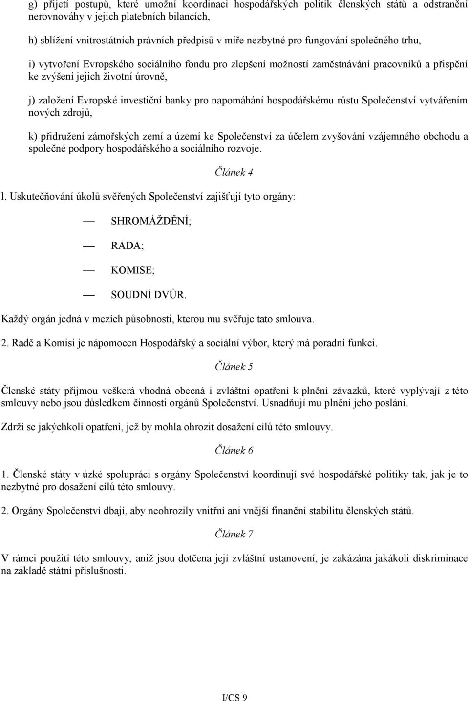 banky pro napomáhání hospodářskému růstu Společenství vytvářením nových zdrojů, k) přidružení zámořských zemí a území ke Společenství za účelem zvyšování vzájemného obchodu a společné podpory