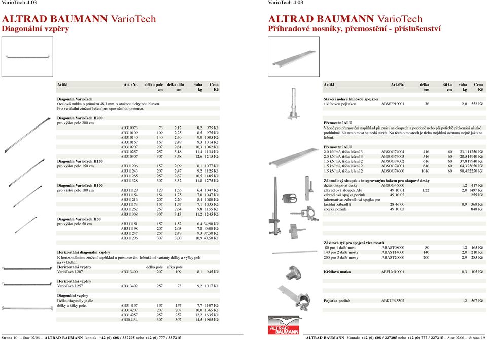 Diagonála VarioTech H200 pro výšku pole 200 cm AB310073 73 2,12 8,2 975 Kč AB310109 109 2,25 8,5 975 Kč AB310140 140 2,40 9,0 1005 Kč AB310157 157 2,49 9,3 1014 Kč AB310207 207 2,81 10,3 1062 Kč