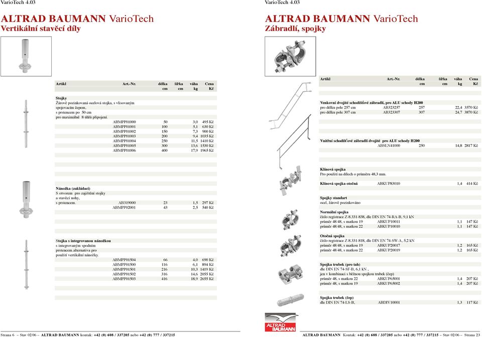 dvojité schodišťové zábradlí, pro ALU schody H200 pro délku pole 257 cm AB323257 257 22,4 3570 Kč pro délku pole 307 cm AB323307 307 24,7 3870 Kč Vnitřní schodišťové zábradlí dvojité pro ALU schody