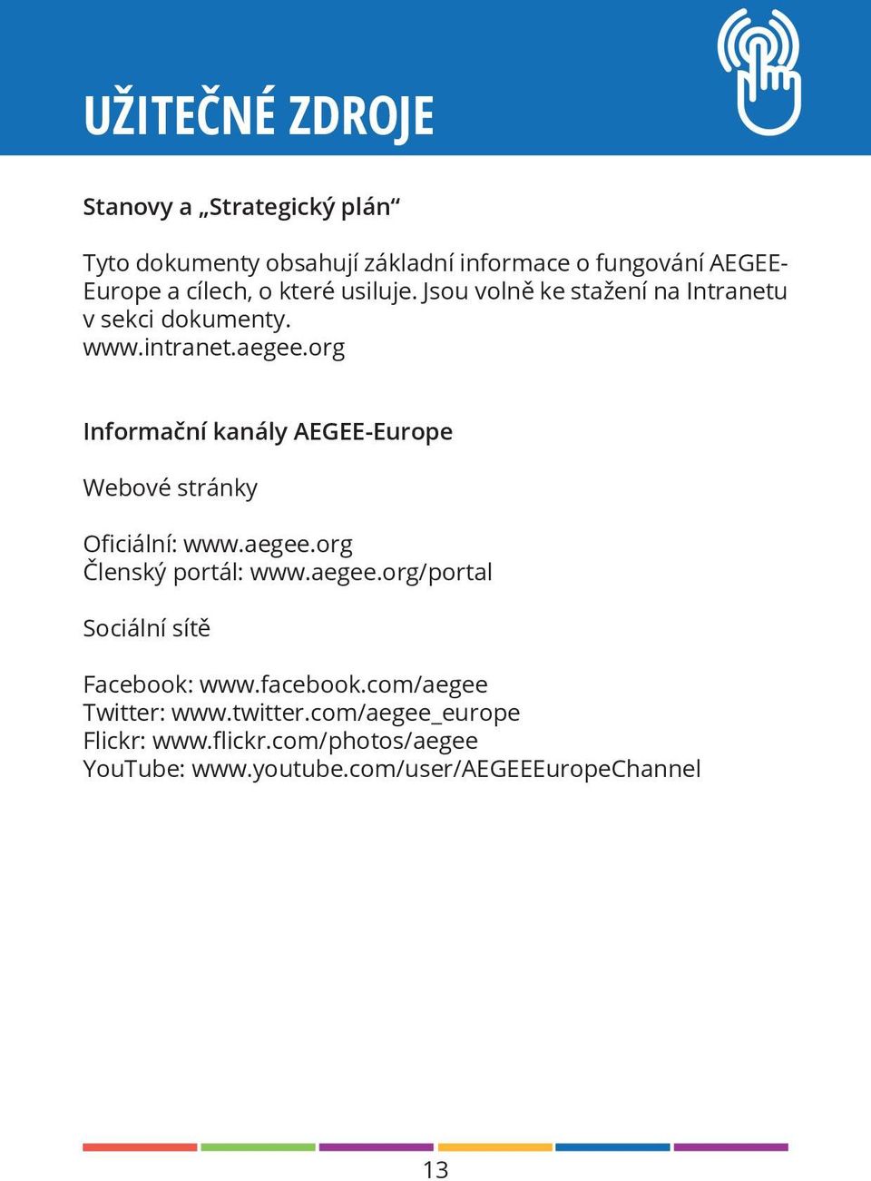 org Informační kanály AEGEE-Europe Webové stránky Oficiální: www.aegee.org Členský portál: www.aegee.org/portal Sociální sítě Facebook: www.