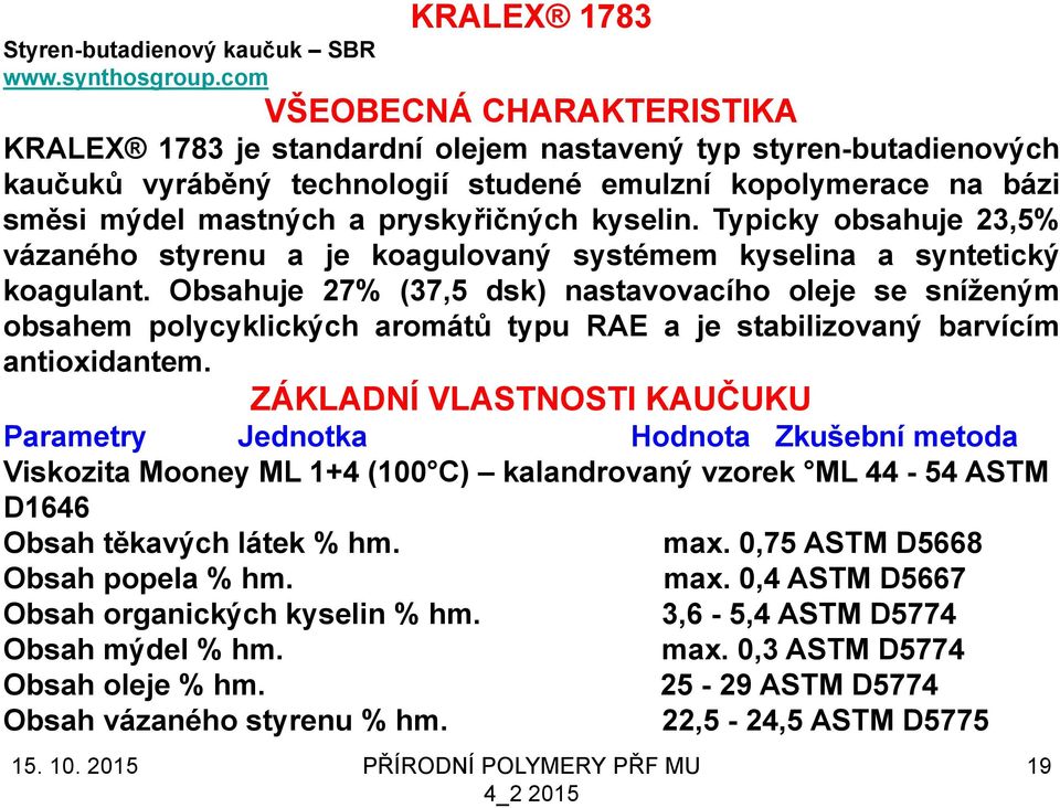 pryskyřičných kyselin. Typicky obsahuje 23,5% vázaného styrenu a je koagulovaný systémem kyselina a syntetický koagulant.