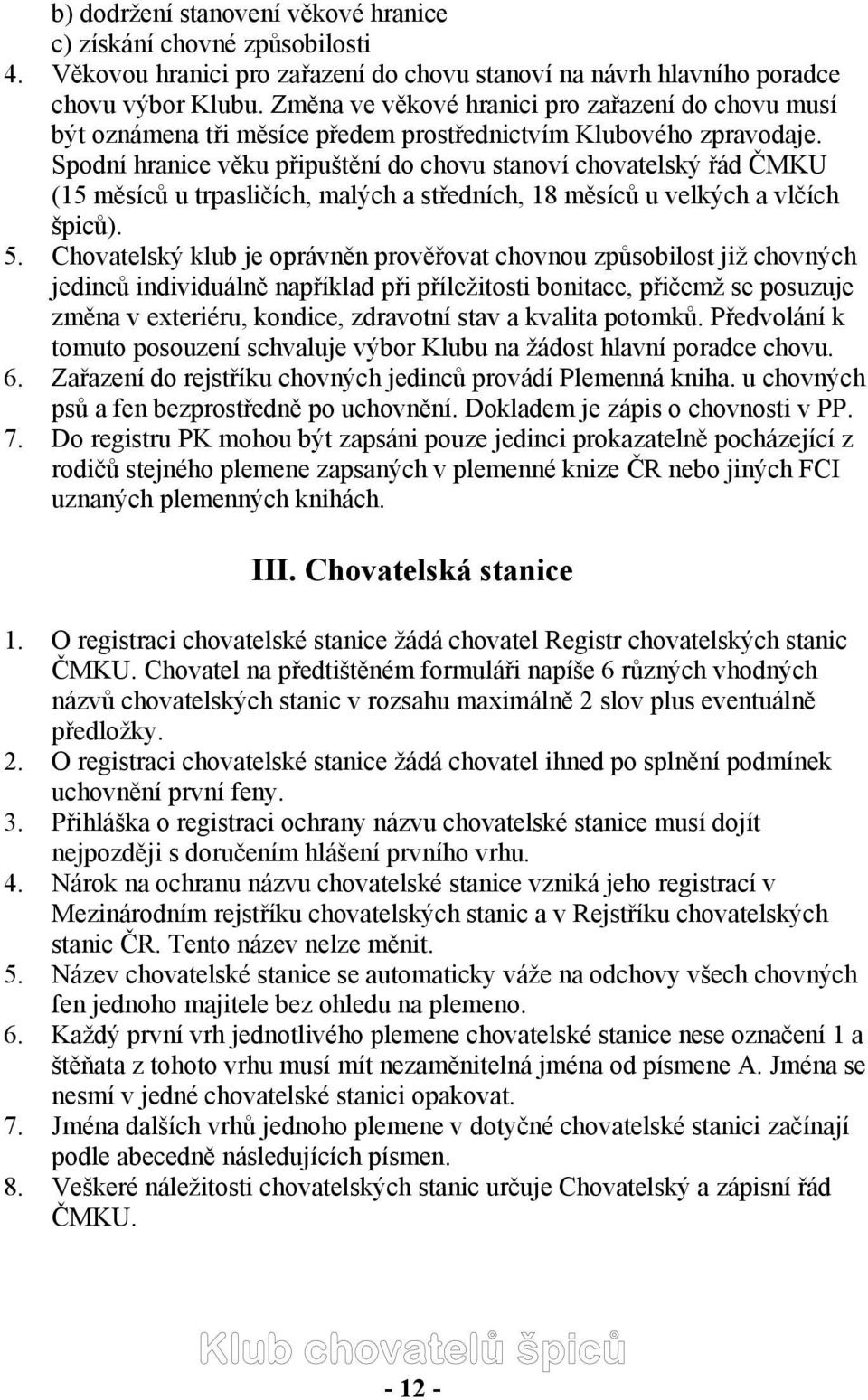 Spodní hranice věku připuštění do chovu stanoví chovatelský řád ČMKU (15 měsíců u trpasličích, malých a středních, 18 měsíců u velkých a vlčích špiců). 5.