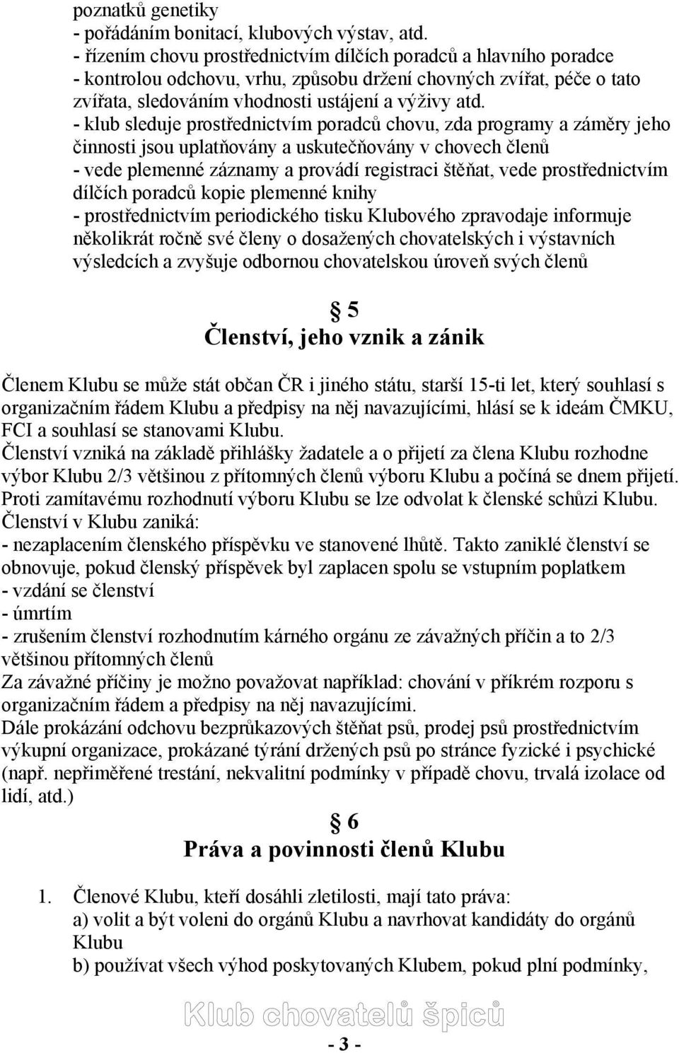 - klub sleduje prostřednictvím poradců chovu, zda programy a záměry jeho činnosti jsou uplatňovány a uskutečňovány v chovech členů - vede plemenné záznamy a provádí registraci štěňat, vede