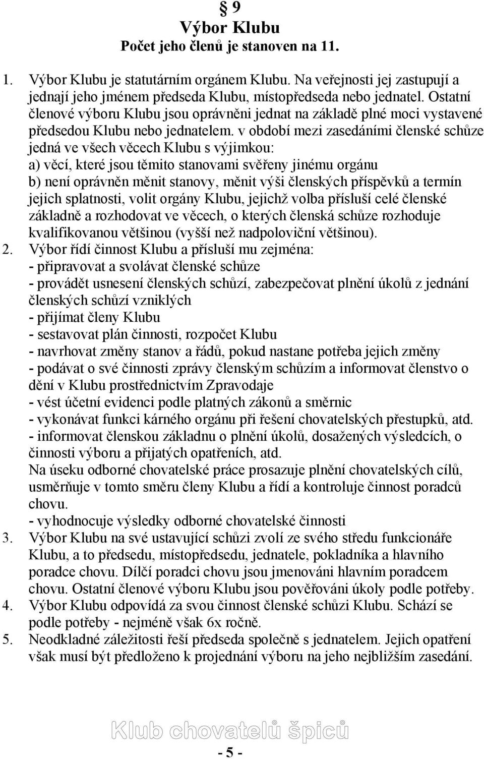 v období mezi zasedáními členské schůze jedná ve všech věcech Klubu s výjimkou: a) věcí, které jsou těmito stanovami svěřeny jinému orgánu b) není oprávněn měnit stanovy, měnit výši členských