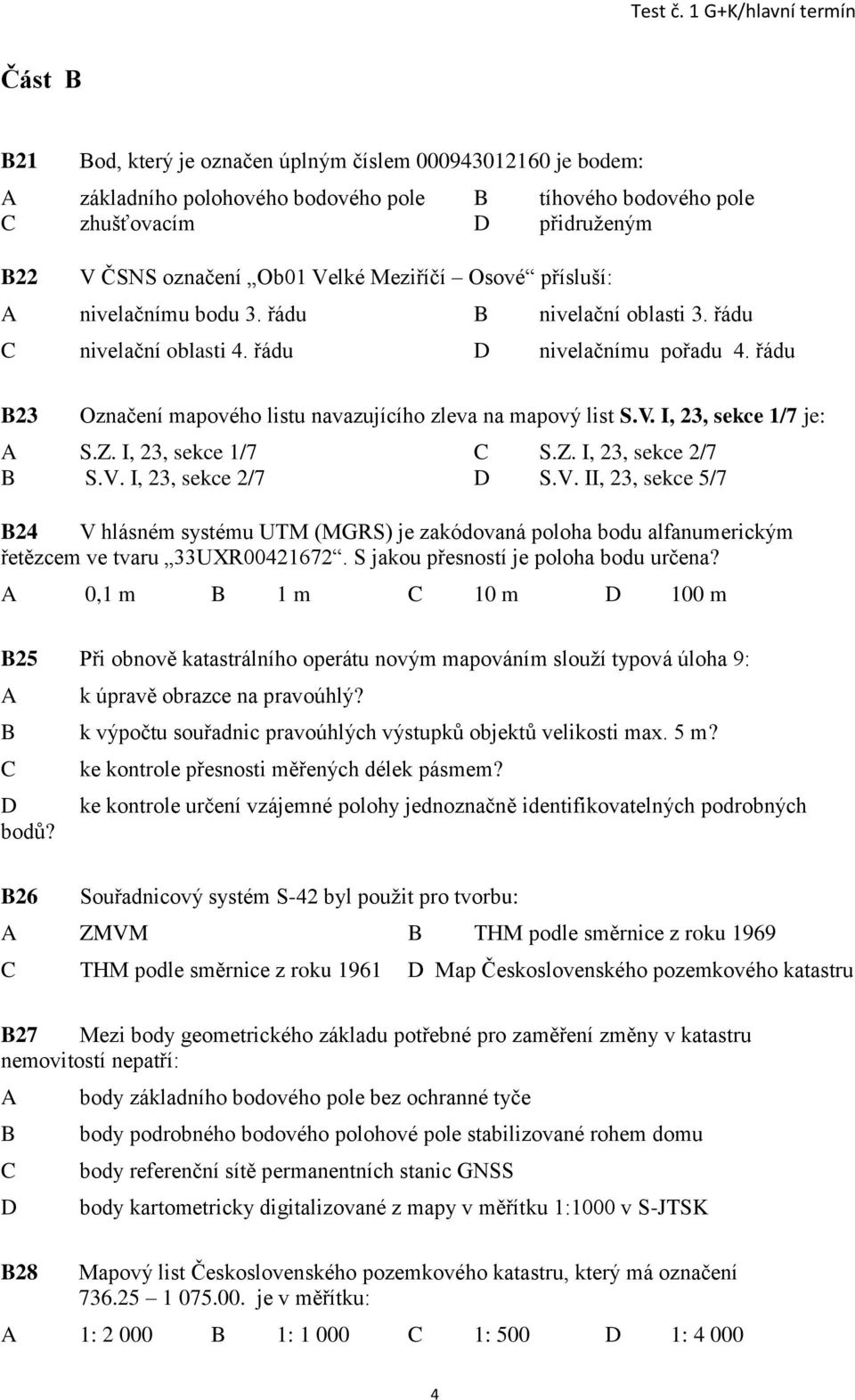 I, 23, sekce 1/7 je: S.Z. I, 23, sekce 1/7 S.Z. I, 23, sekce 2/7 S.V. I, 23, sekce 2/7 S.V. II, 23, sekce 5/7 24 V hlásném systému UTM (MGRS) je zakódovaná poloha bodu alfanumerickým řetězcem ve tvaru 33UXR00421672.