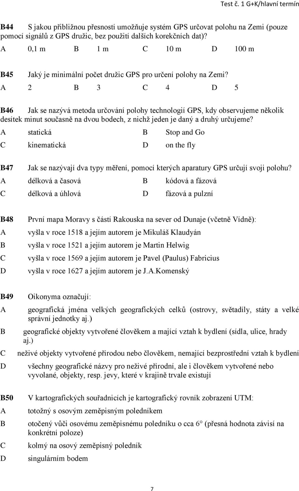 2 3 4 5 46 Jak se nazývá metoda určování polohy technologií GPS, kdy observujeme několik desítek minut současně na dvou bodech, z nichž jeden je daný a druhý určujeme?