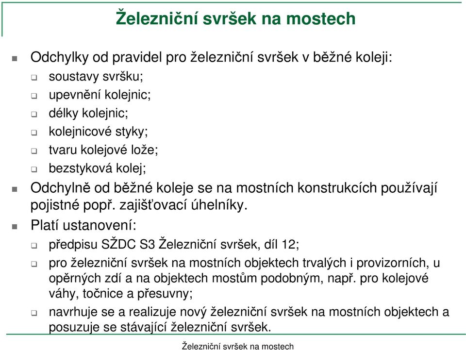 Platí ustanovení: předpisu SŽDC S3 Železniční svršek, díl 1; pro železniční svršek na mostních objektech trvalých i provizorních, u opěrných zdí a na objektech