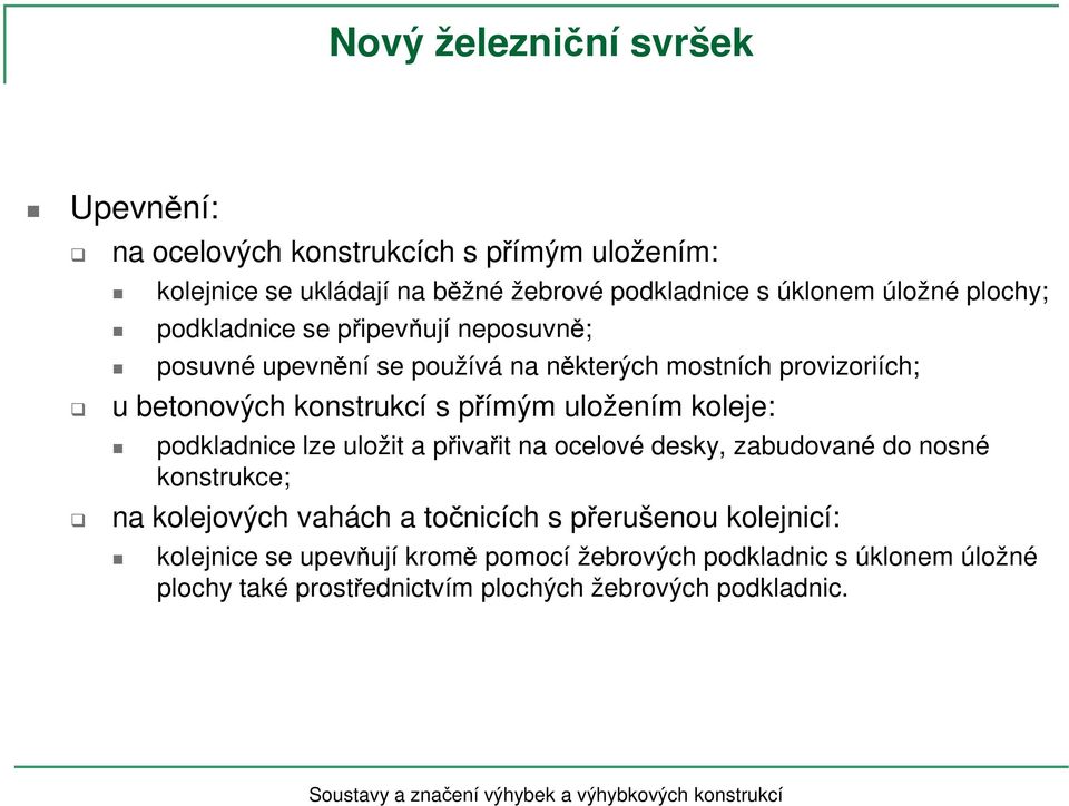 přímým uložením koleje: podkladnice lze uložit a přivařit na ocelové desky, zabudované do nosné konstrukce; na kolejových vahách a točnicích s