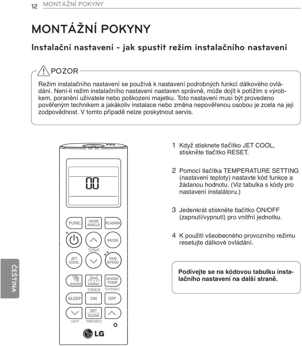 Toto nastavení musí být provedeno pověřeným technikem a jakákoliv instalace nebo změna nepověřenou osobou je zcela na její zodpovědnost. V tomto případě nelze poskytnout servis.