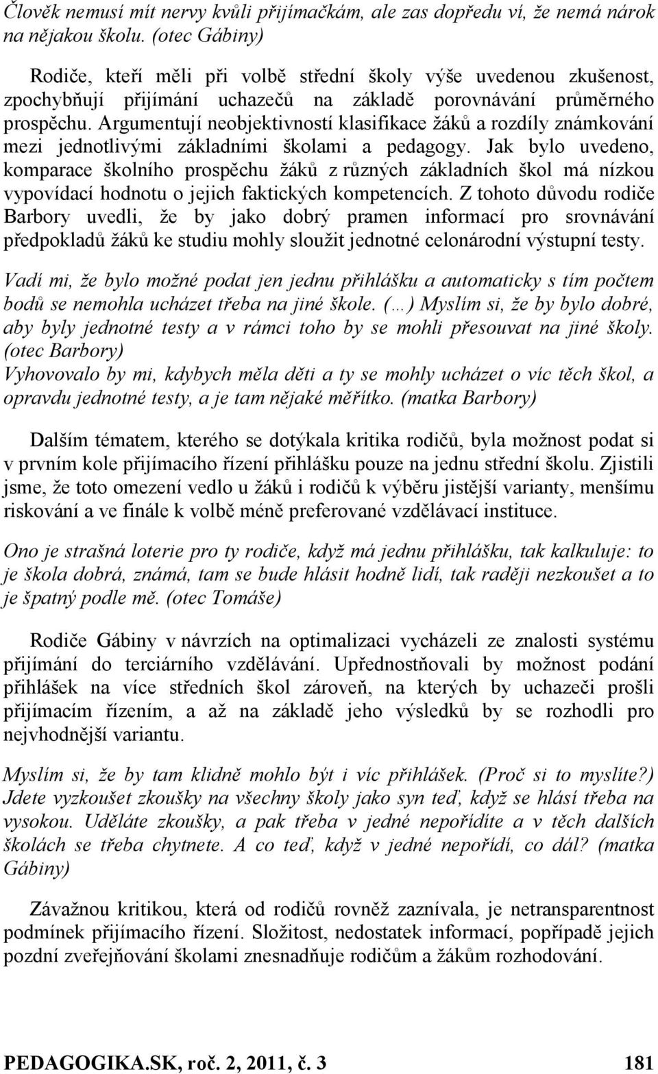 Argumentují neobjektivností klasifikace ţáků a rozdíly známkování mezi jednotlivými základními školami a pedagogy.