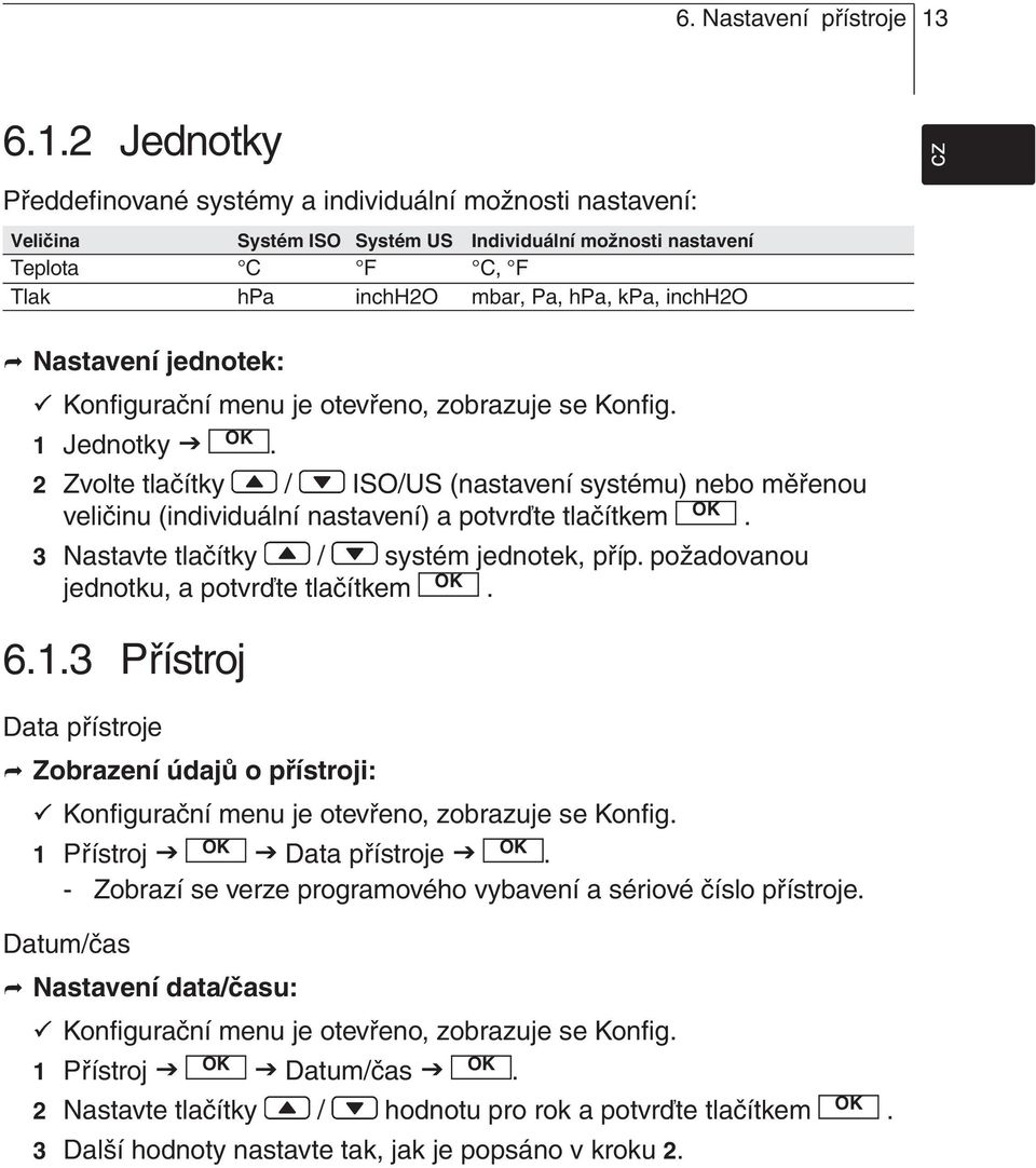 potvrďte tlačítkem 3 Nastavte tlačítky / systém jednotek, příp požadovanou jednotku, a potvrďte tlačítkem 613 Přístroj Data přístroje Zobrazení údajů o přístroji: Konfigurační menu je otevřeno,