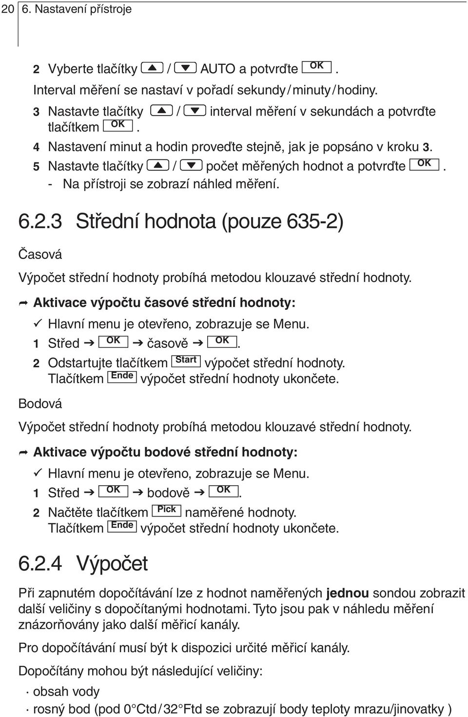 Časová Výpočet střední hodnoty probíhá metodou klouzavé střední hodnoty Aktivace výpočtu časové střední hodnoty: Hlavní menu je otevřeno, zobrazuje se Menu 1 Střed časově Start 2 Odstartujte