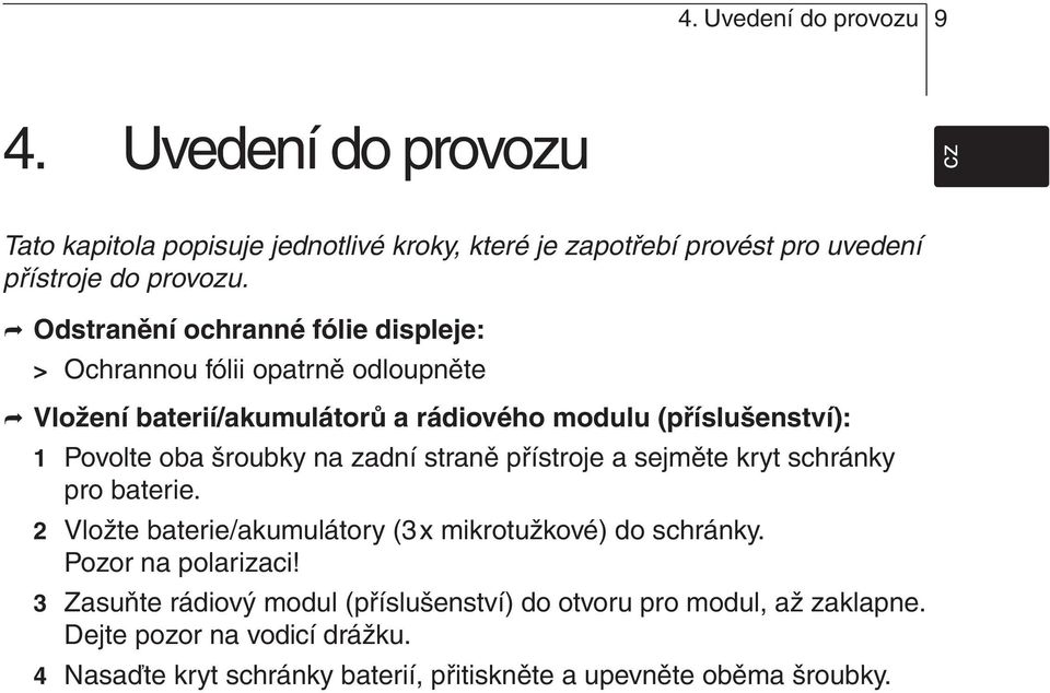 šroubky na zadní straně přístroje a sejměte kryt schránky pro baterie 2 Vložte baterie/akumulátory (3 x mikrotužkové) do schránky Pozor na polarizaci!