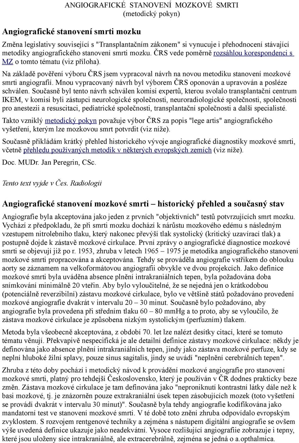 Na základě pověření výboru ČRS jsem vypracoval návrh na novou metodiku stanovení mozkové smrti angiografií. Mnou vypracovaný návrh byl výborem ČRS oponován a upravován a posléze schválen.