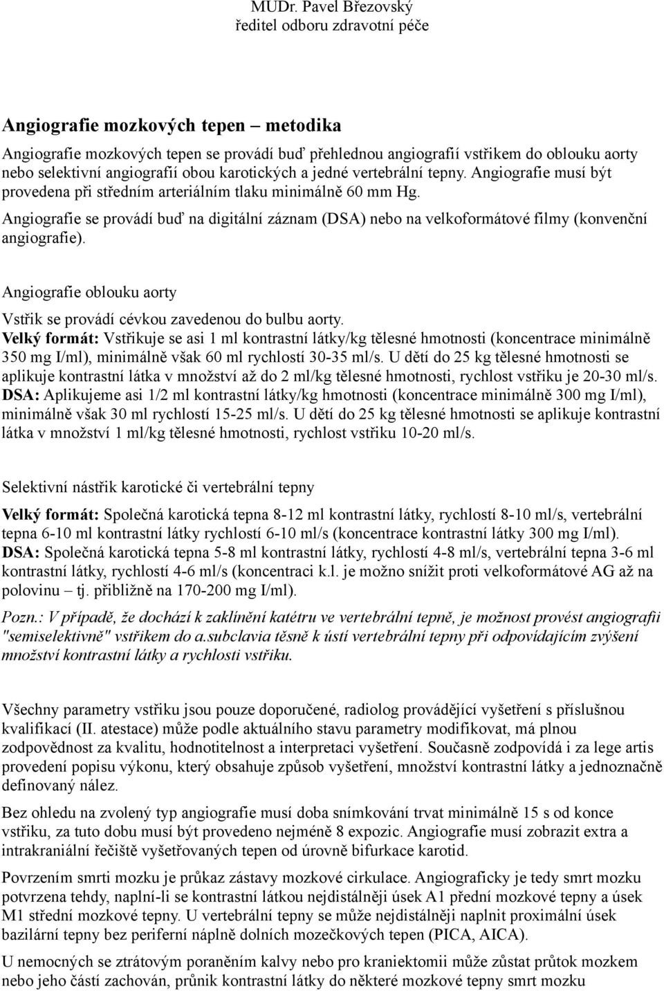 Angiografie se provádí buď na digitální záznam (DSA) nebo na velkoformátové filmy (konvenční angiografie). Angiografie oblouku aorty Vstřik se provádí cévkou zavedenou do bulbu aorty.