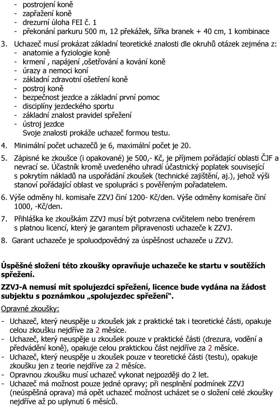 ošetření koně - postroj koně - bezpečnost jezdce a základní první pomoc - disciplíny jezdeckého sportu - základní znalost pravidel spřežení - ústroj jezdce Svoje znalosti prokáže uchazeč formou testu.